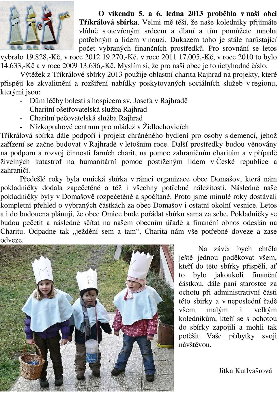 633,-Kč a v roce 2009 13.636,-Kč. Myslím si, že pro naši obec je to úctyhodné číslo.