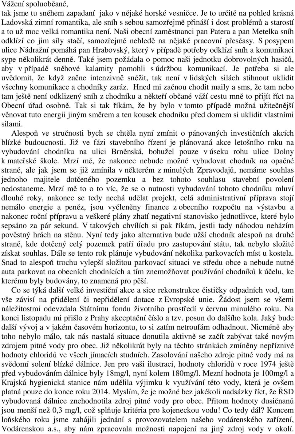 Naši obecní zaměstnanci pan Patera a pan Metelka sníh odklízí co jim síly stačí, samozřejmě nehledě na nějaké pracovní přesčasy.