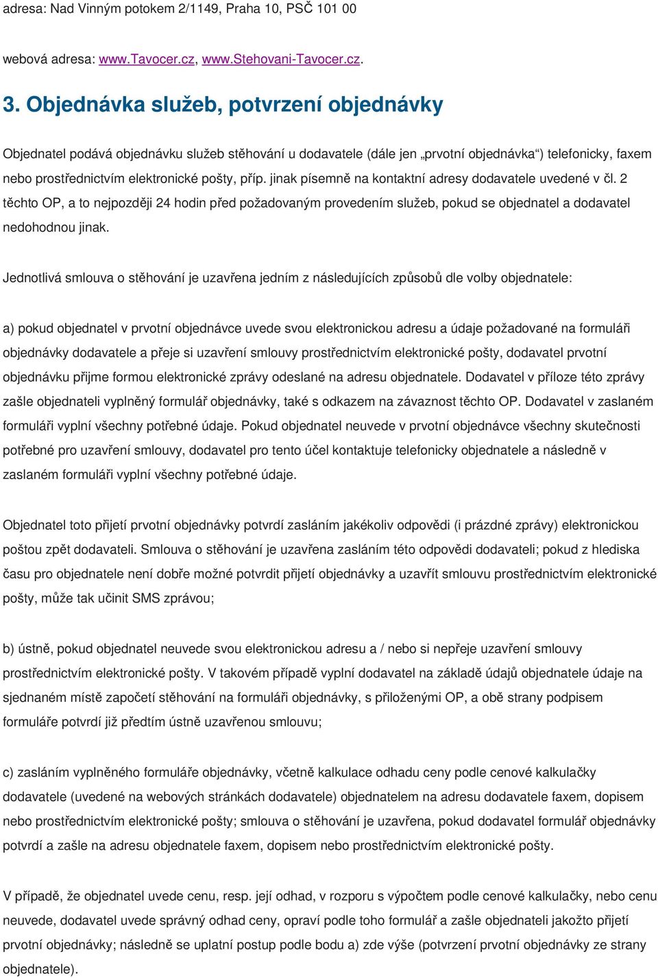 jinak písemně na kontaktní adresy dodavatele uvedené v čl. 2 těchto OP, a to nejpozději 24 hodin před požadovaným provedením služeb, pokud se objednatel a dodavatel nedohodnou jinak.