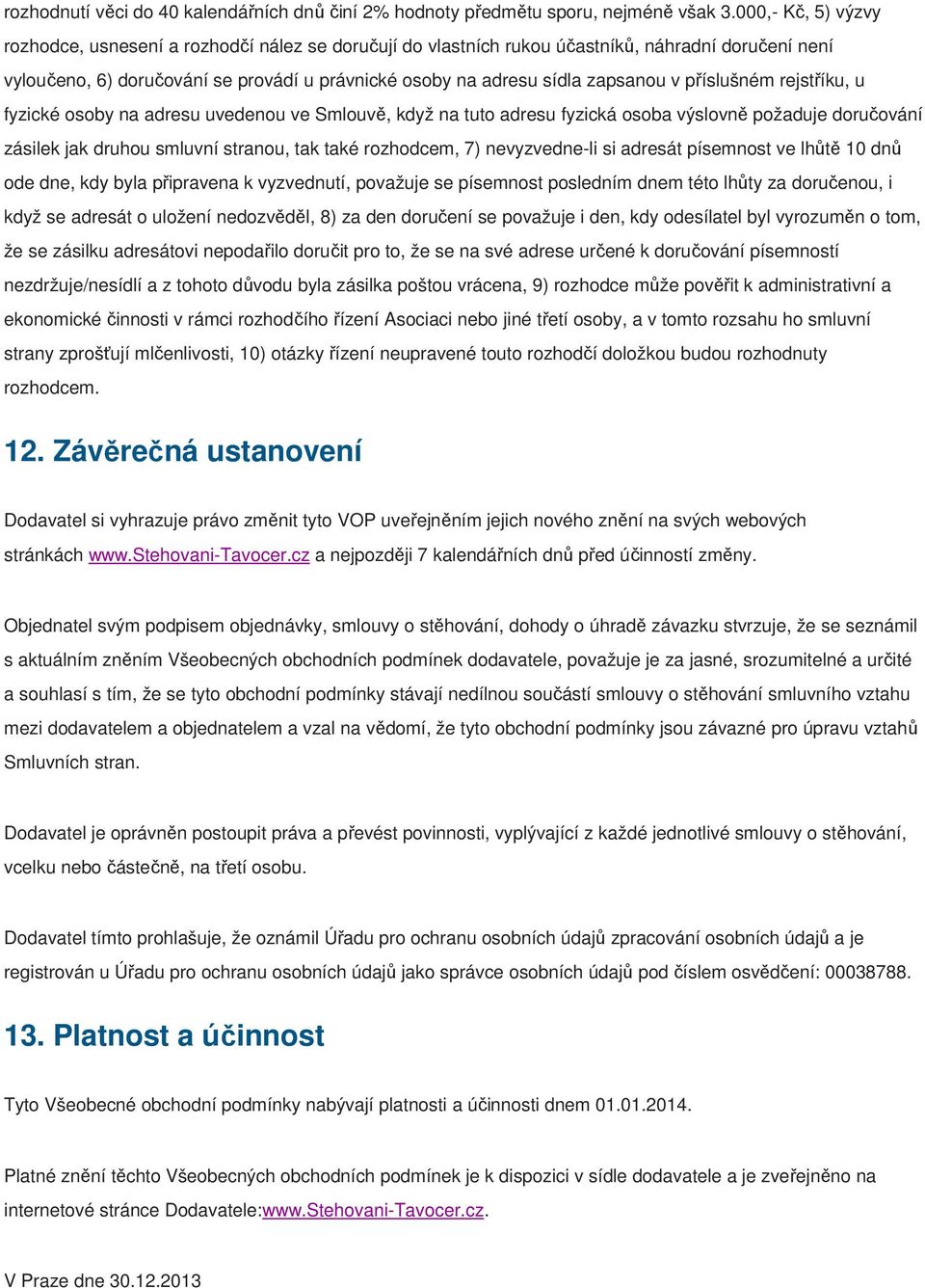 v příslušném rejstříku, u fyzické osoby na adresu uvedenou ve Smlouvě, když na tuto adresu fyzická osoba výslovně požaduje doručování zásilek jak druhou smluvní stranou, tak také rozhodcem, 7)