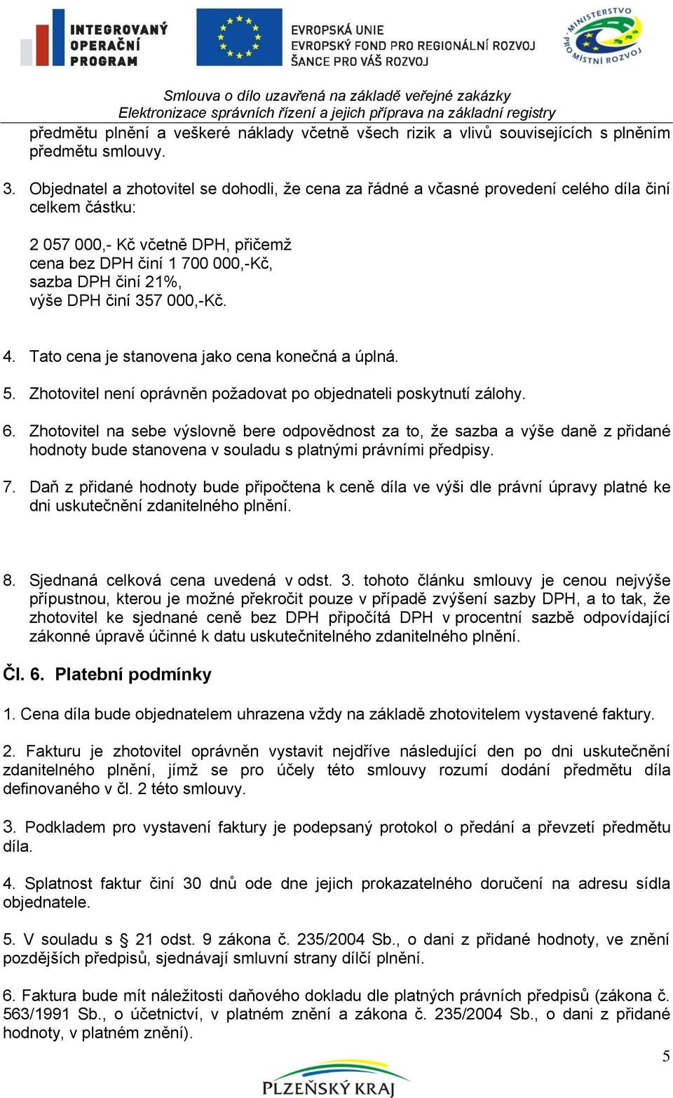 Objednatel a zhotovitel se dohodli, že cena za řádné a včasné provedení celého díla činí celkem částku: 2 057 000,- Kč včetně DPH, přičemž cena bez DPH činí 1 700 000,-Kč, sazba DPH činí 21%, výše