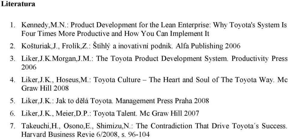 Liker,J.K., Hoseus,M.: Toyota Culture The Heart and Soul of The Toyota Way. Mc Graw Hill 2008 5. Liker,J.K.: Jak to dělá Toyota. Management Press Praha 2008 6.