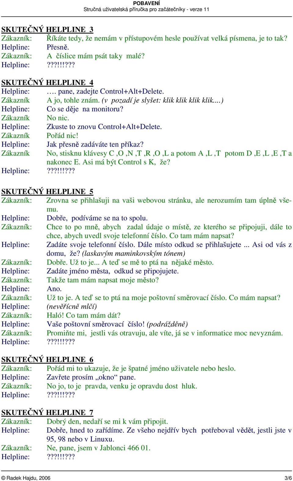 Helpline: Zkuste to znovu Control+Alt+Delete. Zákazník Pořád nic! Helpline: Jak přesně zadáváte ten příkaz? Zákazník No, stisknu klávesy C,O,N,T,R,O,L a potom A,L,T potom D,E,L,E,T a nakonec E.