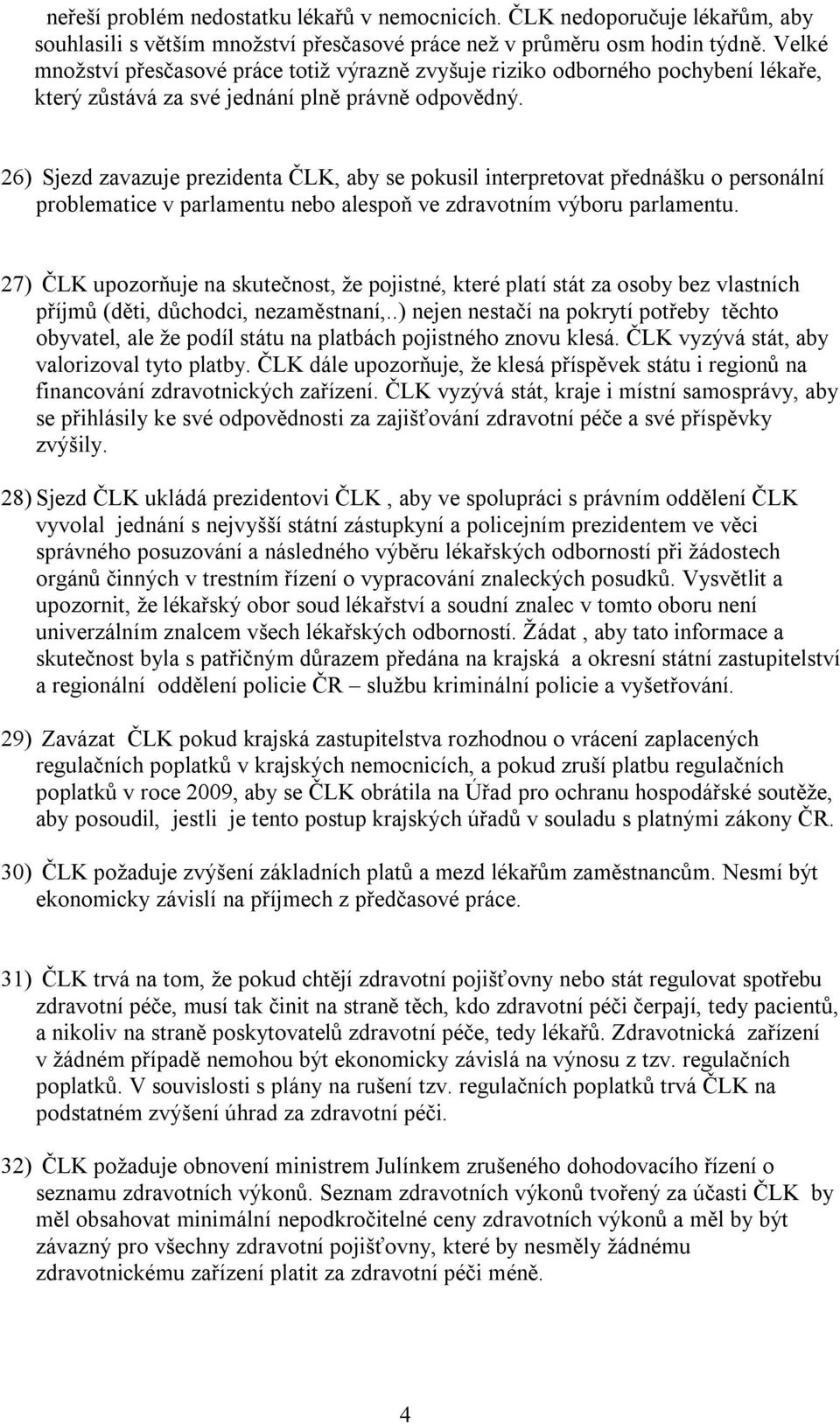 26) Sjezd zavazuje prezidenta ČLK, aby se pokusil interpretovat přednášku o personální problematice v parlamentu nebo alespoň ve zdravotním výboru parlamentu.