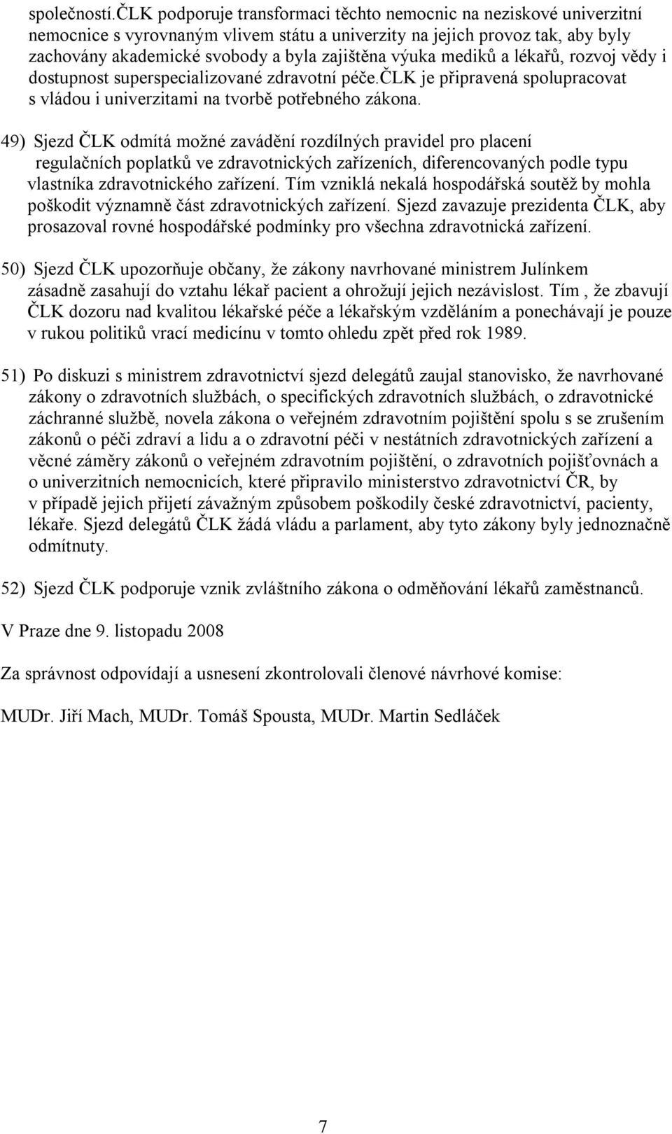 mediků a lékařů, rozvoj vědy i dostupnost superspecializované zdravotní péče.člk je připravená spolupracovat s vládou i univerzitami na tvorbě potřebného zákona.