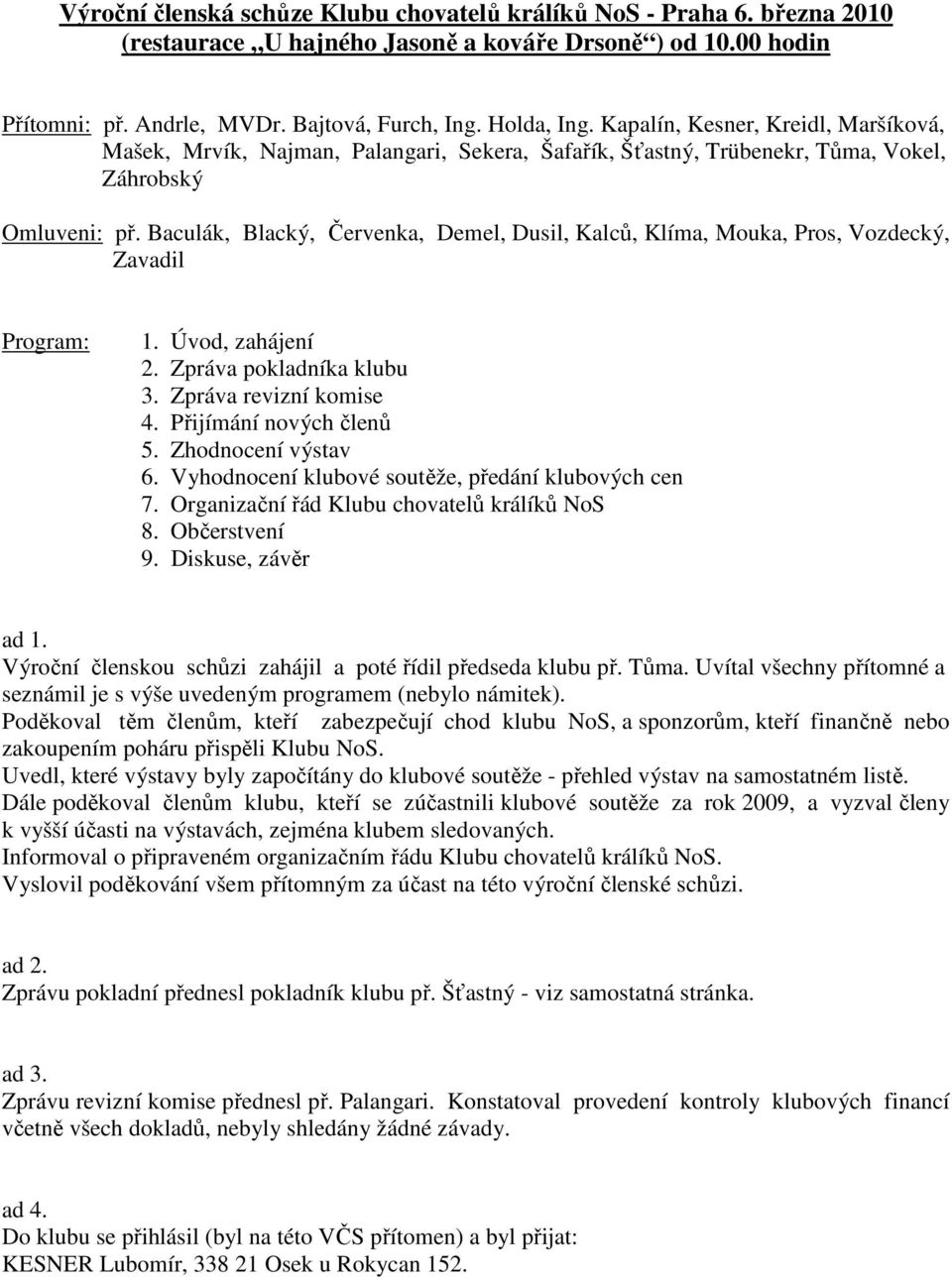 Baculák, Blacký, Červenka, Demel, Dusil, Kalců, Klíma, Mouka, Pros, Vozdecký, Zavadil Program: 1. Úvod, zahájení 2. Zpráva pokladníka klubu 3. Zpráva revizní komise 4. Přijímání nových členů 5.