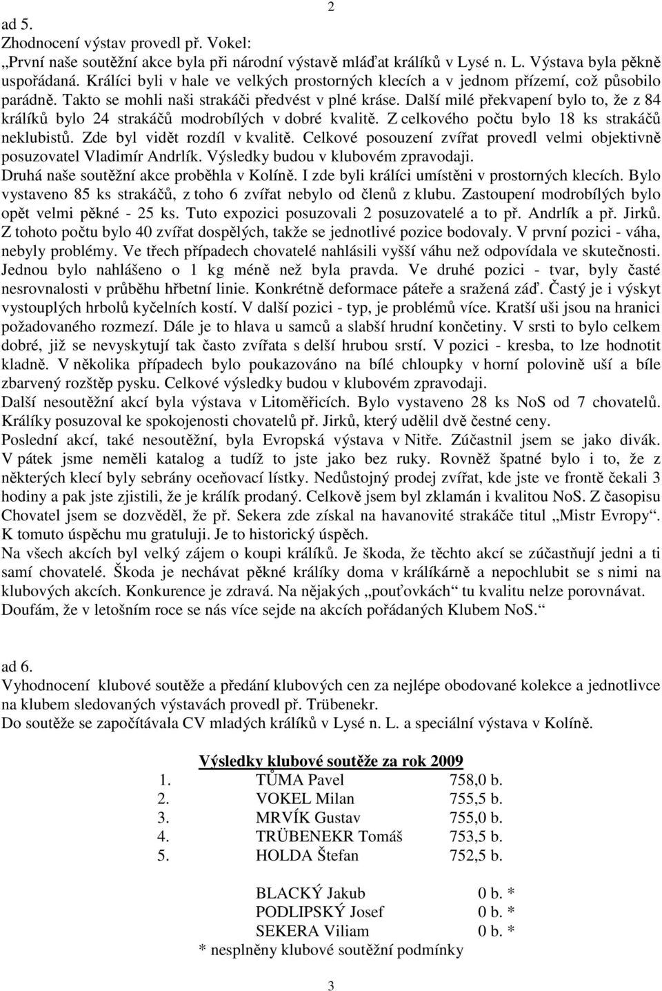 Další milé překvapení bylo to, že z 84 králíků bylo 24 strakáčů modrobílých v dobré kvalitě. Z celkového počtu bylo 18 ks strakáčů neklubistů. Zde byl vidět rozdíl v kvalitě.