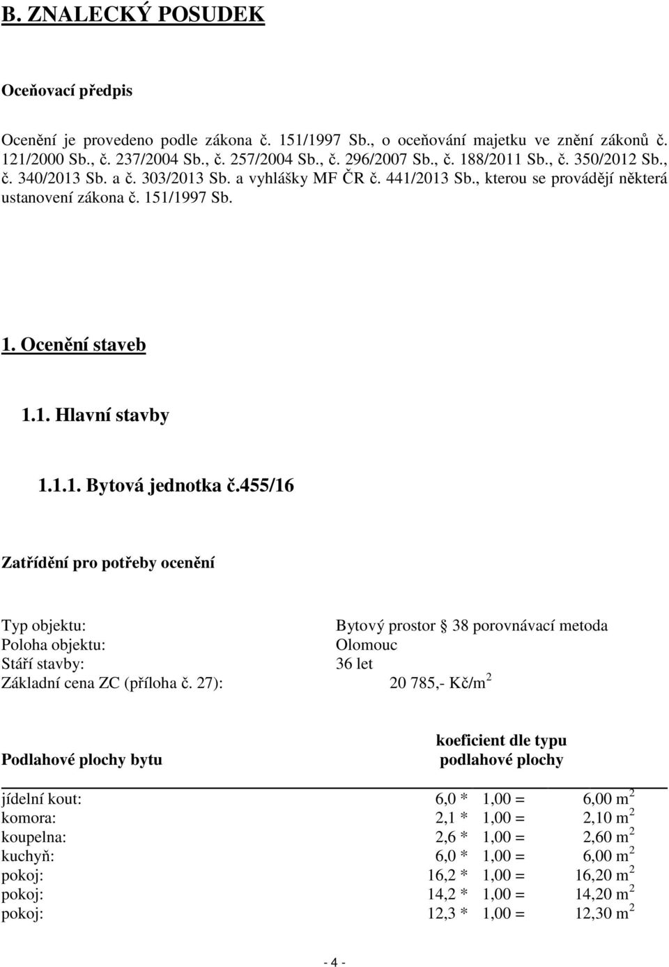 455/16 Zatřídění pro potřeby ocenění Typ objektu: Bytový prostor 38 porovnávací metoda Poloha objektu: Olomouc Stáří stavby: 36 let Základní cena ZC (příloha č.