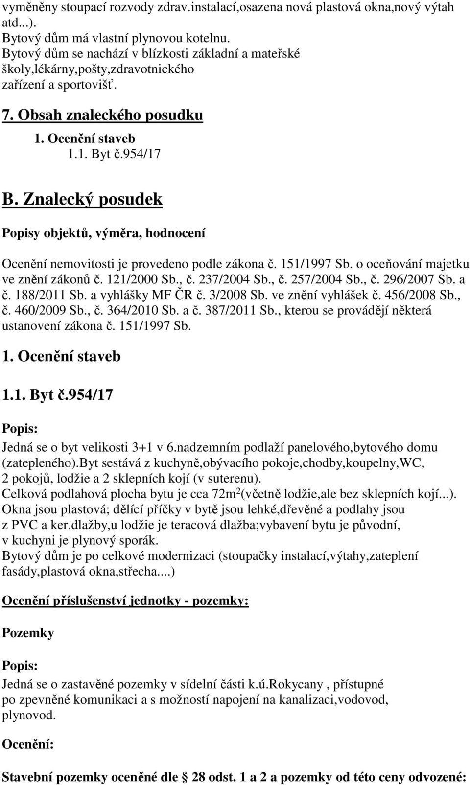Znalecký posudek Popisy objektů, výměra, hodnocení Ocenění nemovitosti je provedeno podle zákona č. 151/1997 Sb. o oceňování majetku ve znění zákonů č. 121/2000 Sb., č. 237/2004 Sb., č. 257/2004 Sb.