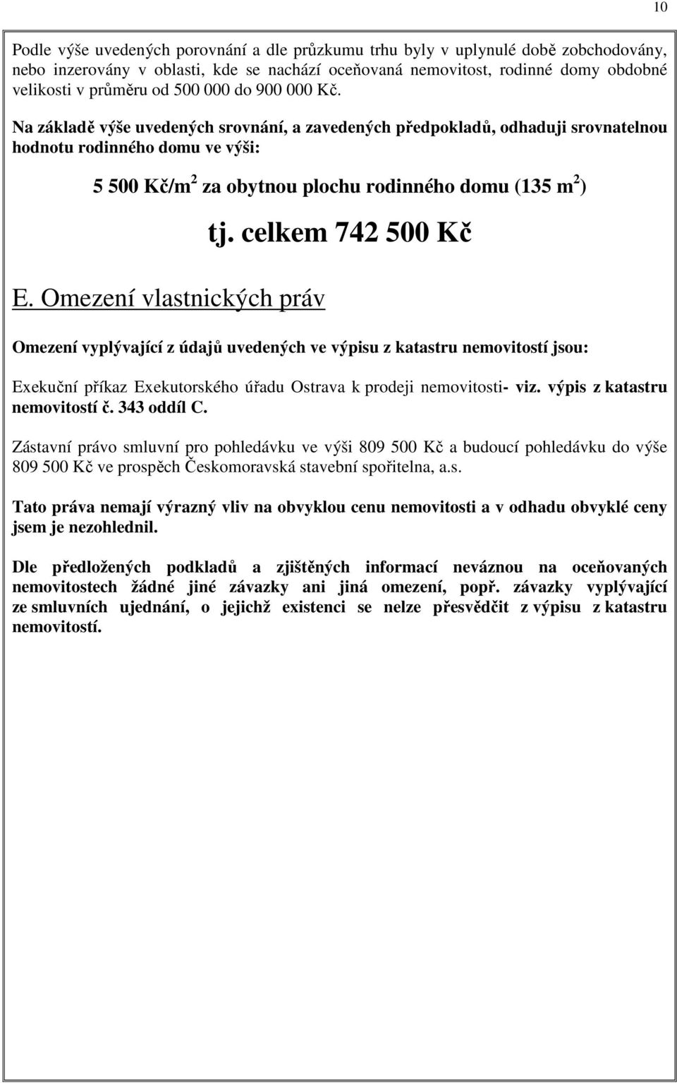 Omezení vlastnických práv tj. celkem 742 500 Kč Omezení vyplývající z údajů uvedených ve výpisu z katastru nemovitostí jsou: Exekuční příkaz Exekutorského úřadu Ostrava k prodeji nemovitosti- viz.