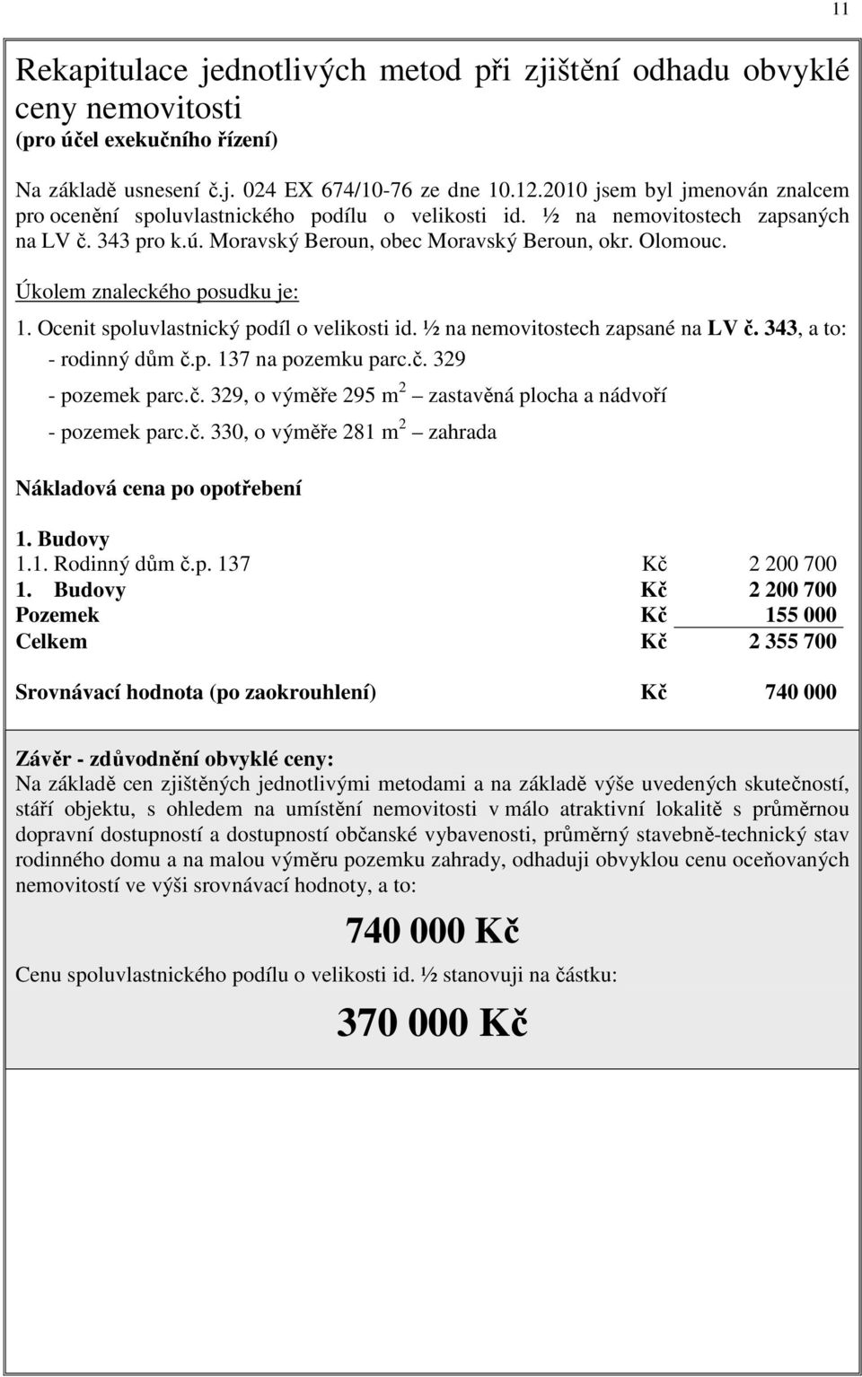 Úkolem znaleckého posudku je: 1. Ocenit spoluvlastnický podíl o velikosti id. ½ na nemovitostech zapsané na LV č. 343, a to: - rodinný dům č.p. 137 na pozemku parc.č. 329 - pozemek parc.č. 329, o výměře 295 m 2 zastavěná plocha a nádvoří - pozemek parc.
