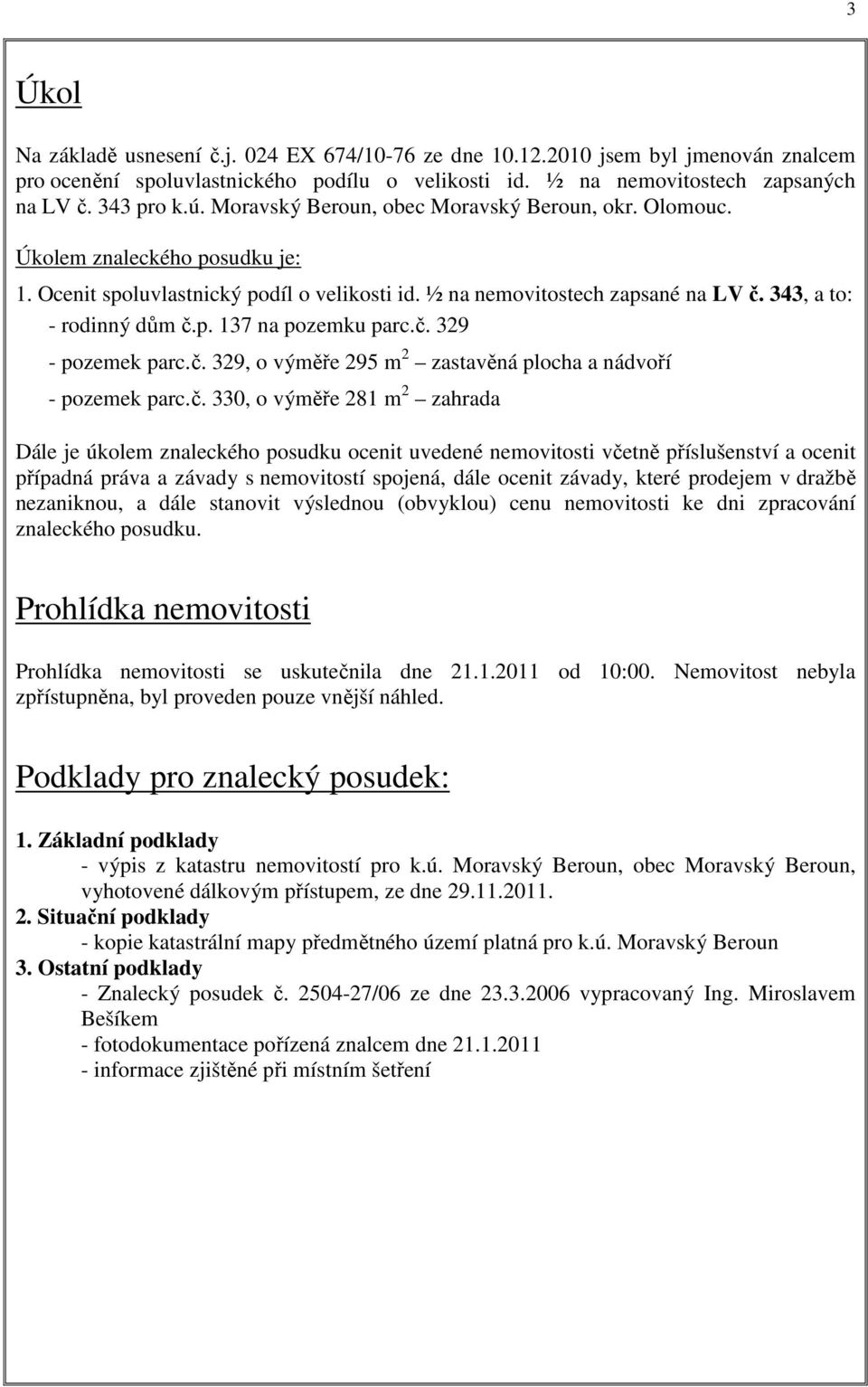 č. 329 - pozemek parc.č. 329, o výměře 295 m 2 zastavěná plocha a nádvoří - pozemek parc.č. 330, o výměře 281 m 2 zahrada Dále je úkolem znaleckého posudku ocenit uvedené nemovitosti včetně