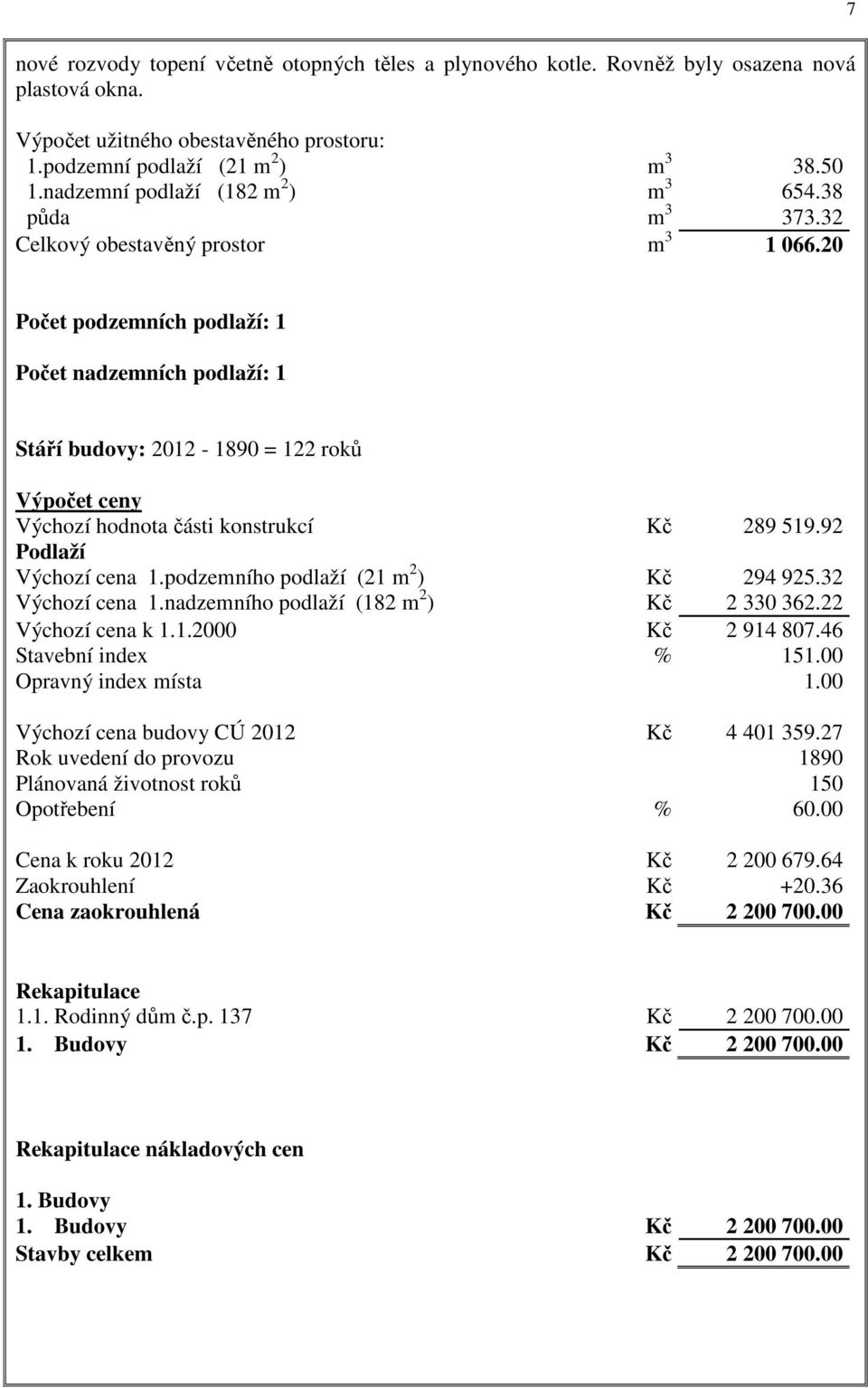 20 Počet podzemních podlaží: 1 Počet nadzemních podlaží: 1 Stáří budovy: 2012-1890 = 122 roků Výpočet ceny Výchozí hodnota části konstrukcí Kč 289 519.92 Podlaží Výchozí cena 1.