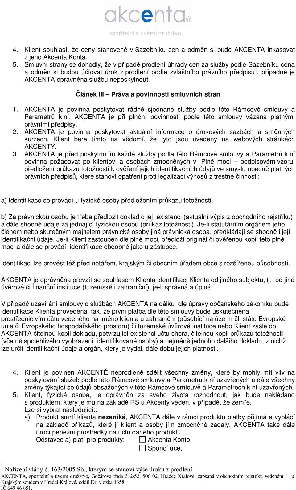 službu neposkytnout. Článek III Práva a povinnosti smluvních stran 1. AKCENTA je povinna poskytovat řádně sjednané služby podle této Rámcové smlouvy a Parametrů k ní.