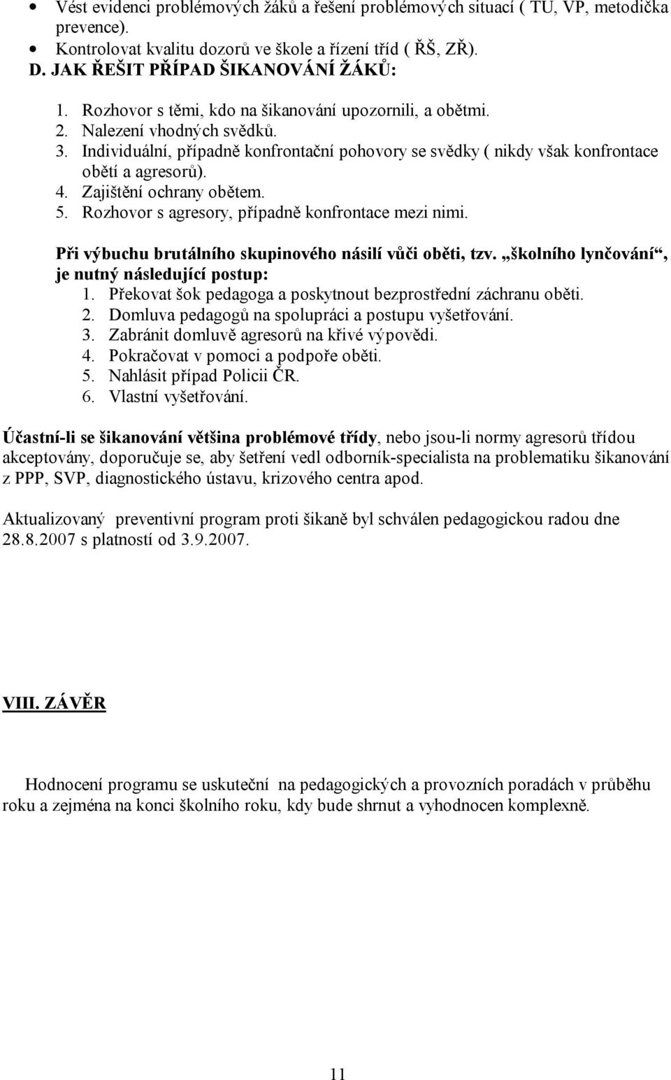 Zajištění ochrany obětem. 5. Rozhovor s agresory, případně konfrontace mezi nimi. Při výbuchu brutálního skupinového násilí vůči oběti, tzv. školního lynčování, je nutný následující postup: 1.