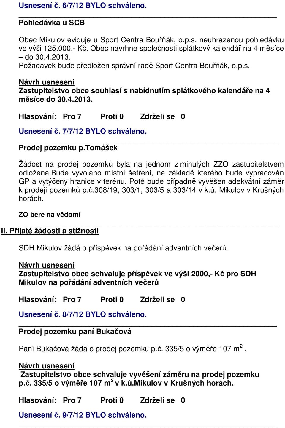 4.2013. Usnesení č. 7/7/12 BYLO schváleno. Prodej pozemku p.tomášek Žádost na prodej pozemků byla na jednom z minulých ZZO zastupitelstvem odložena.