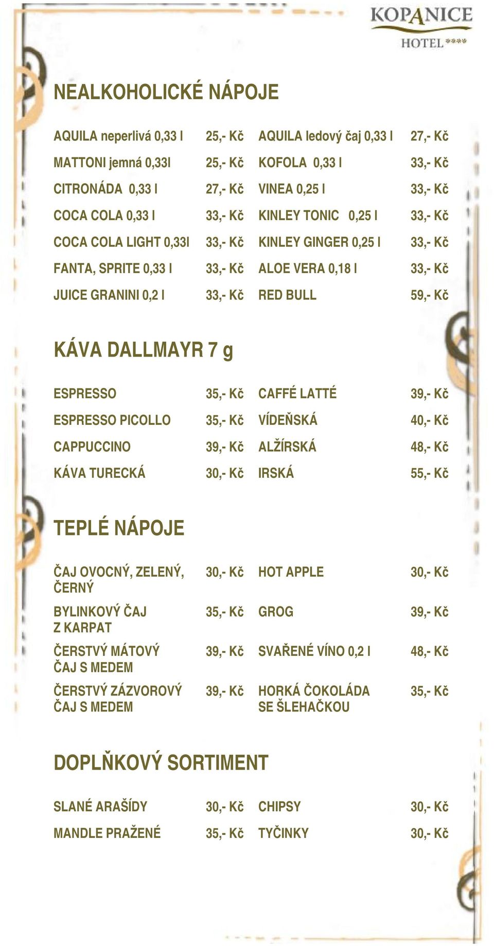 DALLMAYR 7 g ESPRESSO 35,- Kč CAFFÉ LATTÉ 39,- Kč ESPRESSO PICOLLO 35,- Kč VÍDEŇSKÁ 40,- Kč CAPPUCCINO 39,- Kč ALŽÍRSKÁ 48,- Kč KÁVA TURECKÁ 30,- Kč IRSKÁ 55,- Kč TEPLÉ NÁPOJE ČAJ OVOCNÝ, ZELENÝ,