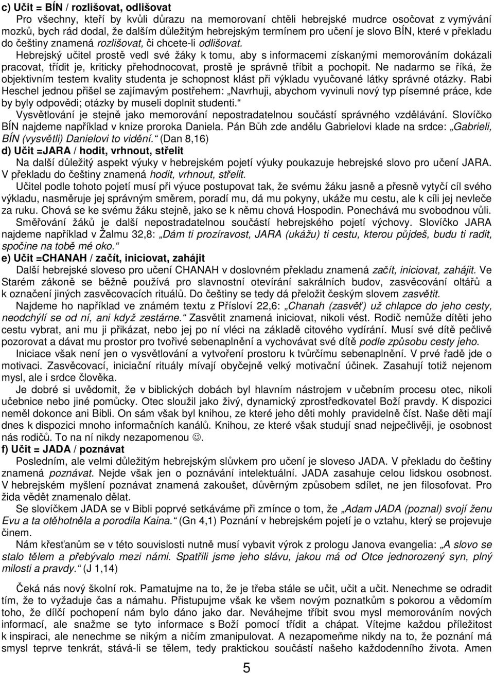 Hebrejský učitel prostě vedl své žáky k tomu, aby s informacemi získanými memorováním dokázali pracovat, třídit je, kriticky přehodnocovat, prostě je správně tříbit a pochopit.