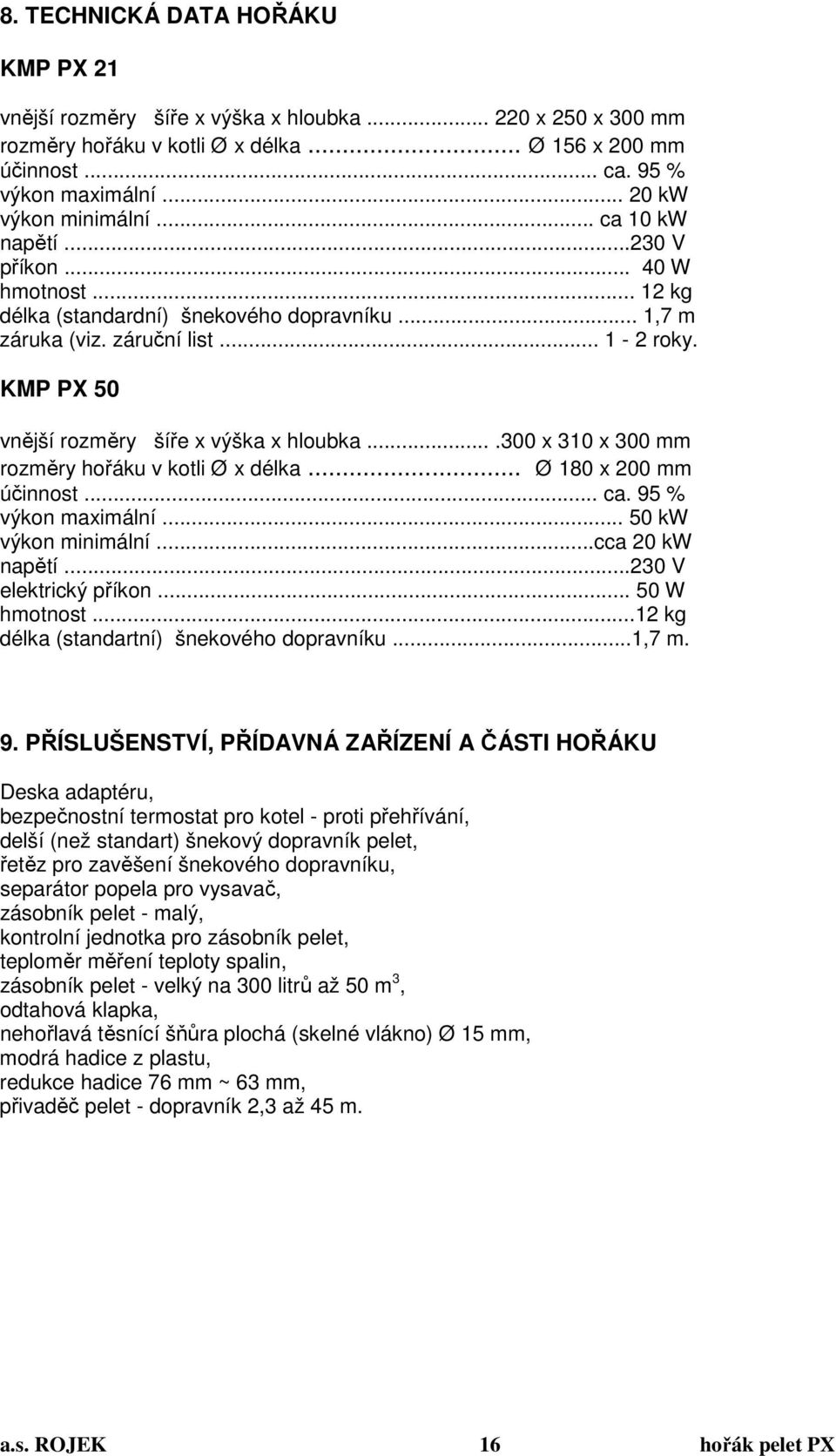 KMP PX 50 vnější rozměry šíře x výška x hloubka....300 x 310 x 300 mm rozměry hořáku v kotli Ø x délka... Ø 180 x 200 mm účinnost... ca. 95 % výkon maximální... 50 kw výkon minimální...cca 20 kw napětí.