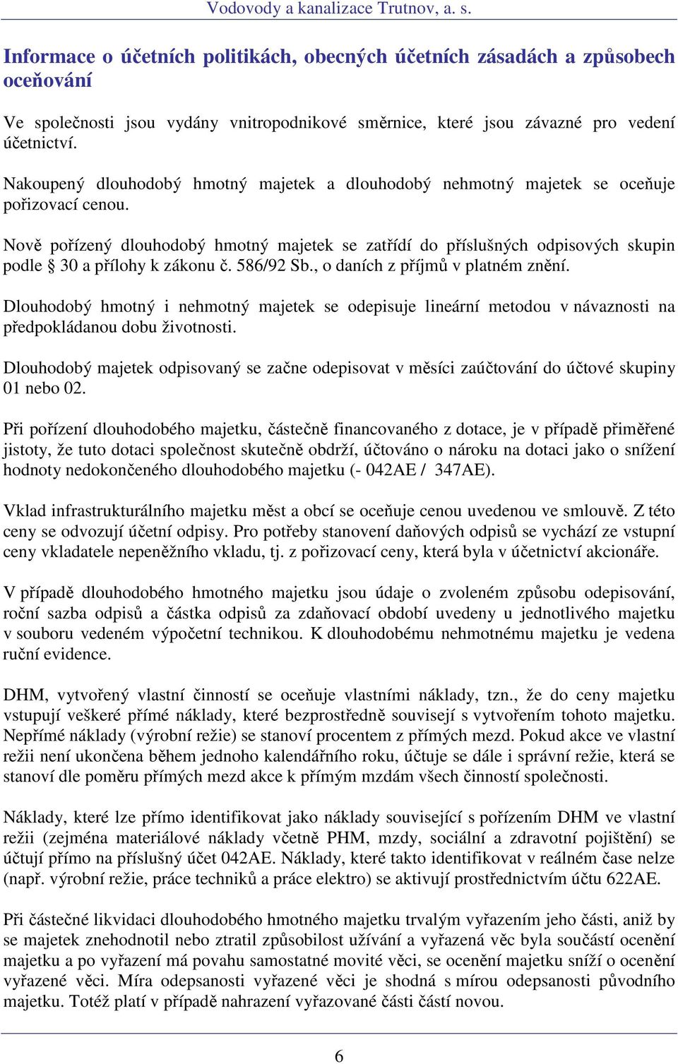 Nově pořízený dlouhodobý hmotný majetek se zatřídí do příslušných odpisových skupin podle 30 a přílohy k zákonu č. 586/92 Sb., o daních z příjmů v platném znění.