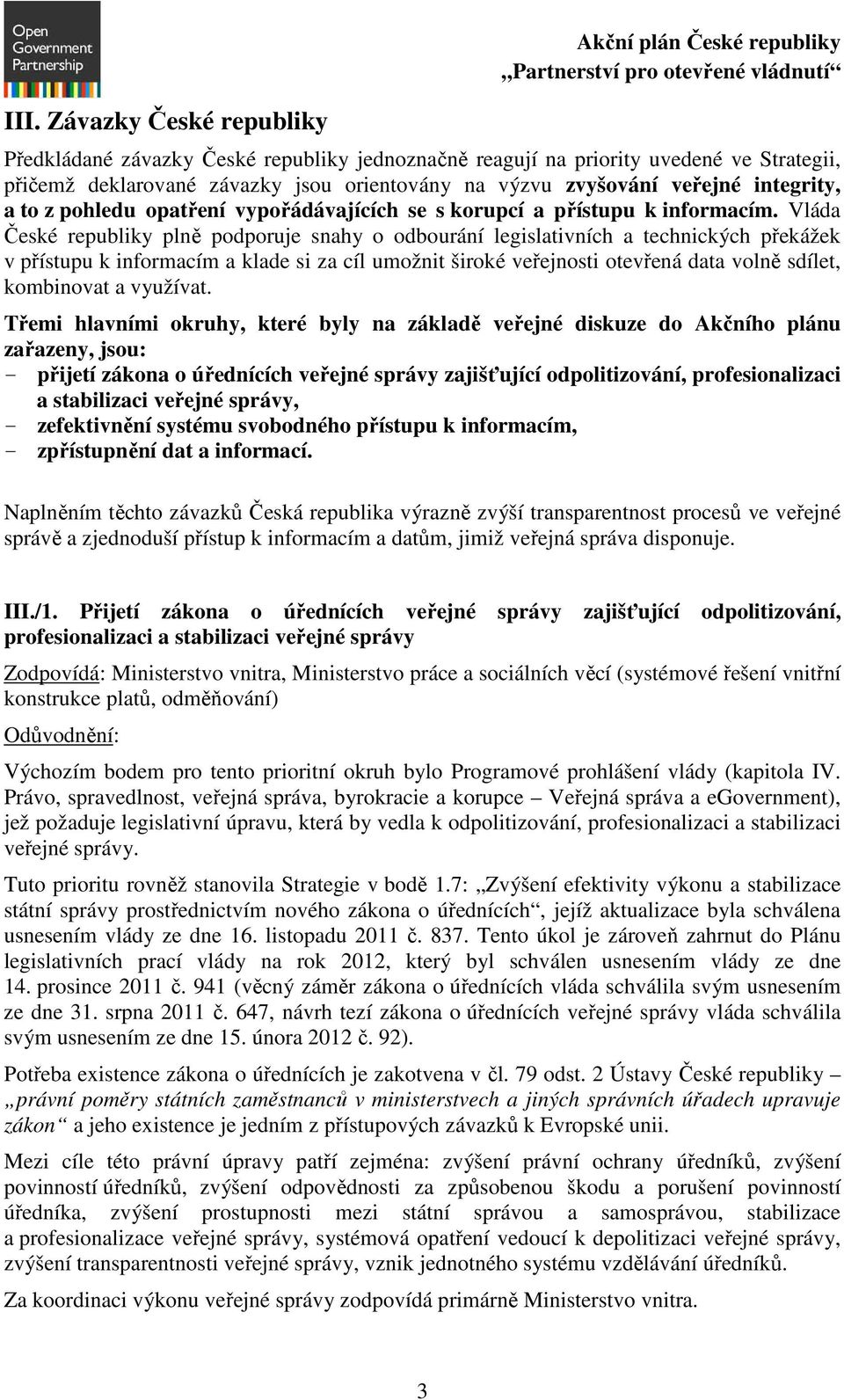 Vláda České republiky plně podporuje snahy o odbourání legislativních a technických překážek v přístupu k informacím a klade si za cíl umožnit široké veřejnosti otevřená data volně sdílet, kombinovat