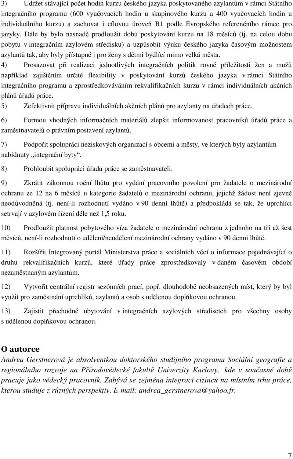 na celou dobu pobytu v integračním azylovém středisku) a uzpůsobit výuku českého jazyka časovým možnostem azylantů tak, aby byly přístupné i pro ženy s dětmi bydlící mimo velká města.