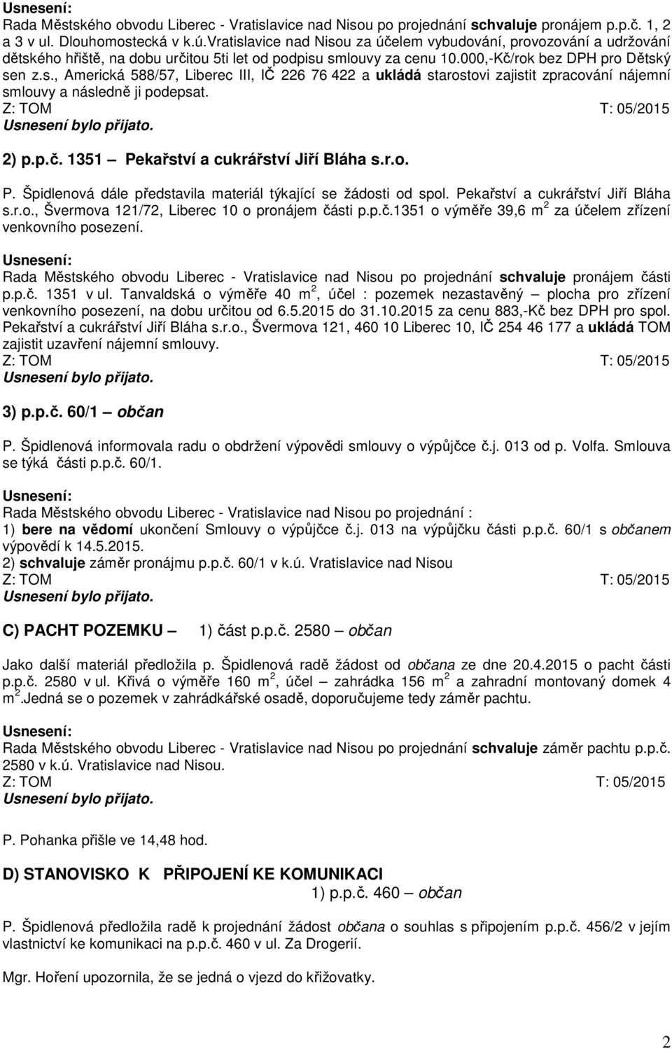 2) p.p.č. 1351 Pekařství a cukrářství Jiří Bláha s.r.o. P. Špidlenová dále představila materiál týkající se žádosti od spol. Pekařství a cukrářství Jiří Bláha s.r.o., Švermova 121/72, Liberec 10 o pronájem části p.