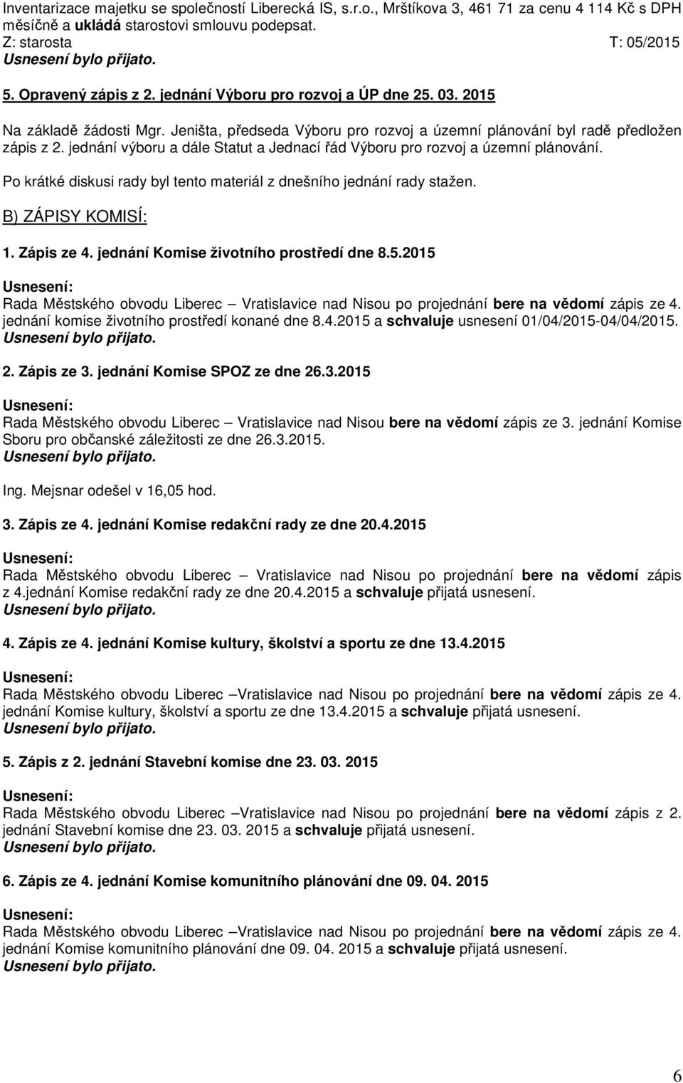jednání výboru a dále Statut a Jednací řád Výboru pro rozvoj a územní plánování. Po krátké diskusi rady byl tento materiál z dnešního jednání rady stažen. B) ZÁPISY KOMISÍ: 1. Zápis ze 4.