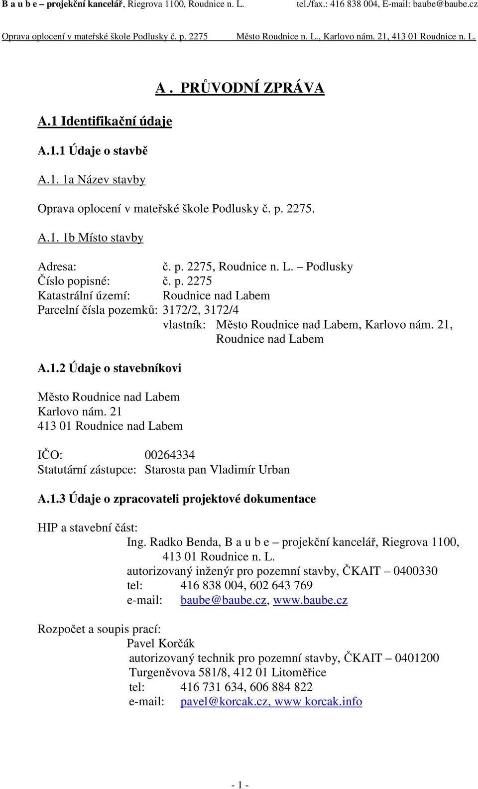 21 413 01 Roudnice nad Labem IČO: 00264334 Statutární zástupce: Starosta pan Vladimír Urban A.1.3 Údaje o zpracovateli projektové dokumentace HIP a stavební část: Ing.