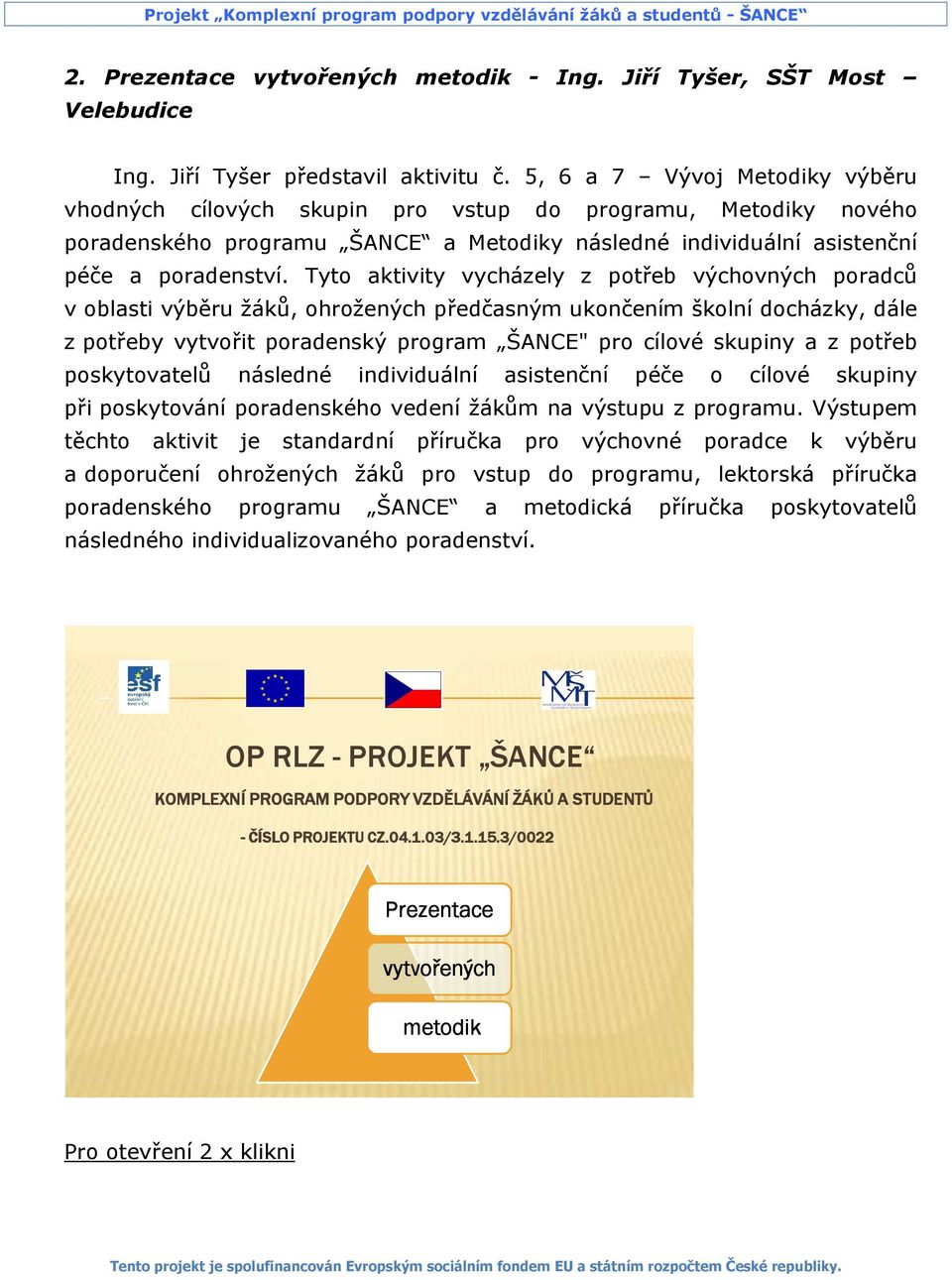 Tyto aktivity vycházely z potřeb výchovných poradců v oblasti výběru žáků, ohrožených předčasným ukončením školní docházky, dále z potřeby vytvořit poradenský program ŠANCE" pro cílové skupiny a z