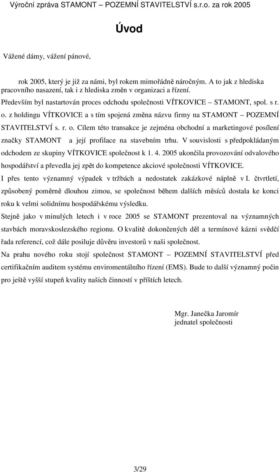 V souvislosti s předpokládaným odchodem ze skupiny VÍTKOVICE společnost k 1. 4. 2005 ukončila provozování odvalového hospodářství a převedla jej zpět do kompetence akciové společnosti VÍTKOVICE.