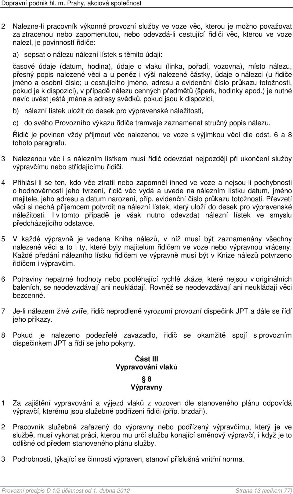 údaje o nálezci (u řidiče jméno a osobní číslo; u cestujícího jméno, adresu a evidenční číslo průkazu totožnosti, pokud je k dispozici), v případě nálezu cenných předmětů (šperk, hodinky apod.