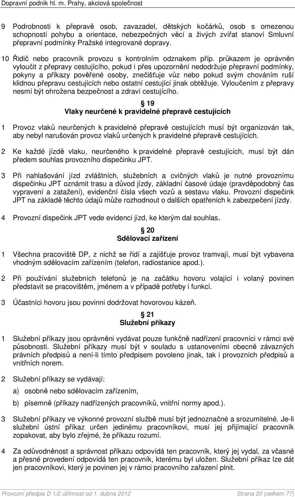 průkazem je oprávněn vyloučit z přepravy cestujícího, pokud i přes upozornění nedodržuje přepravní podmínky, pokyny a příkazy pověřené osoby, znečišťuje vůz nebo pokud svým chováním ruší klidnou