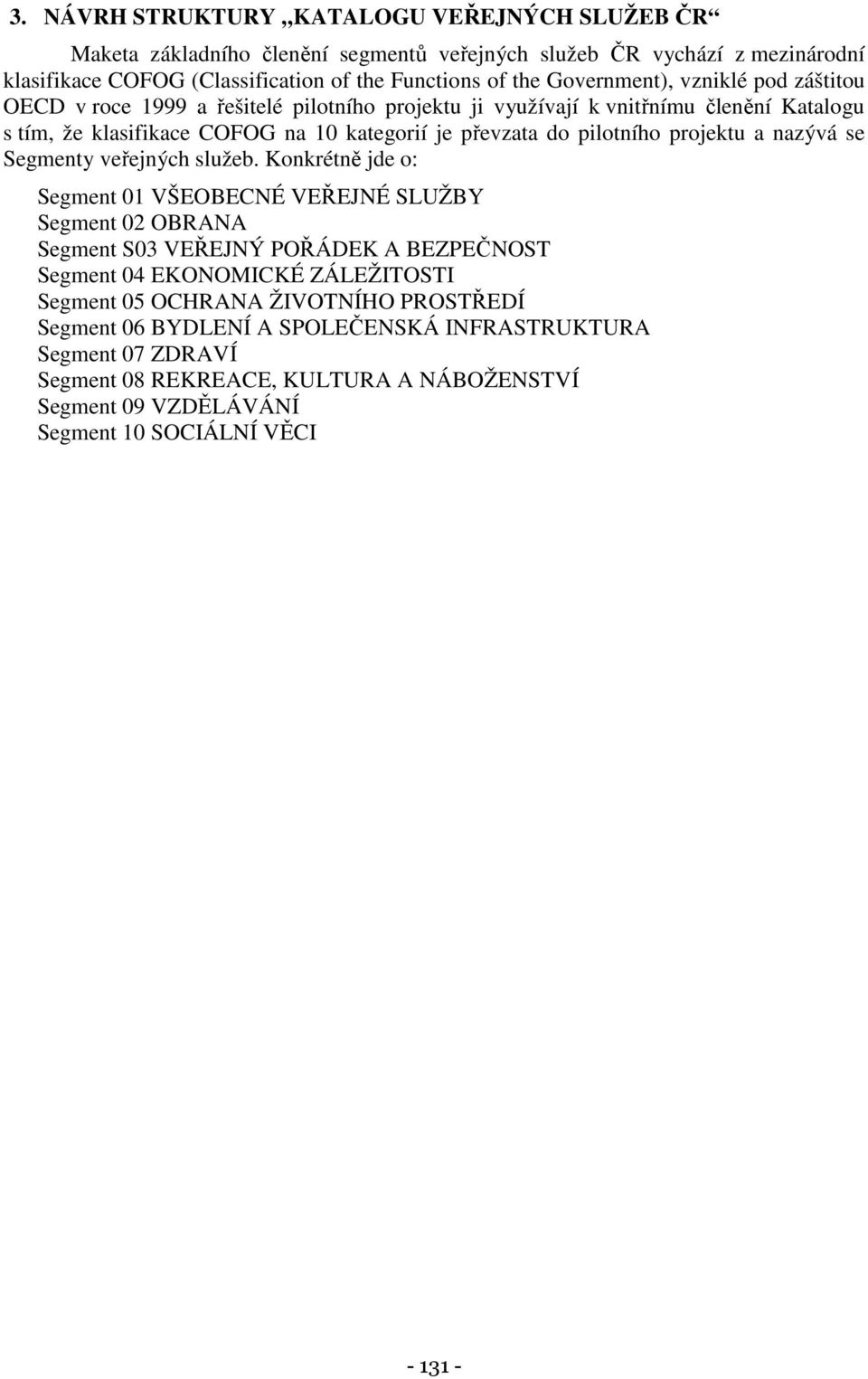 projektu a nazývá se Segmenty veřejných služeb Konkrétně jde o: Segment 01 VŠEOBECNÉ VEŘEJNÉ SLUŽBY Segment 02 OBRANA Segment S03 VEŘEJNÝ POŘÁDEK A BEZPEČNOST Segment 04 EKONOMICKÉ ZÁLEŽITOSTI