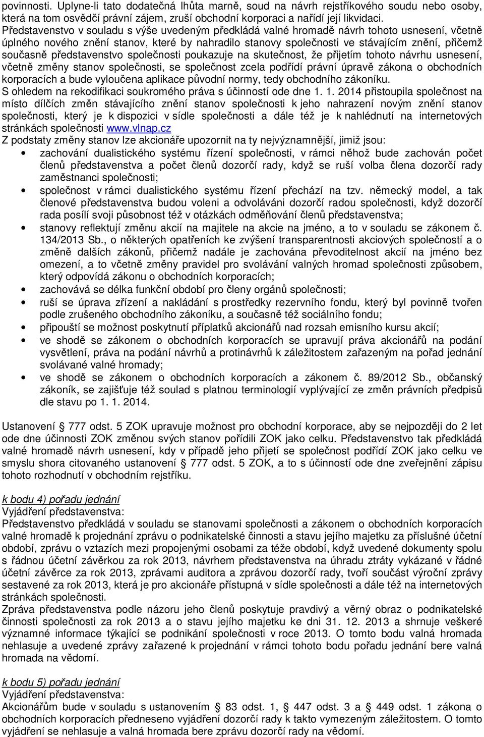 současně představenstvo společnosti poukazuje na skutečnost, že přijetím tohoto návrhu usnesení, včetně změny stanov společnosti, se společnost zcela podřídí právní úpravě zákona o obchodních