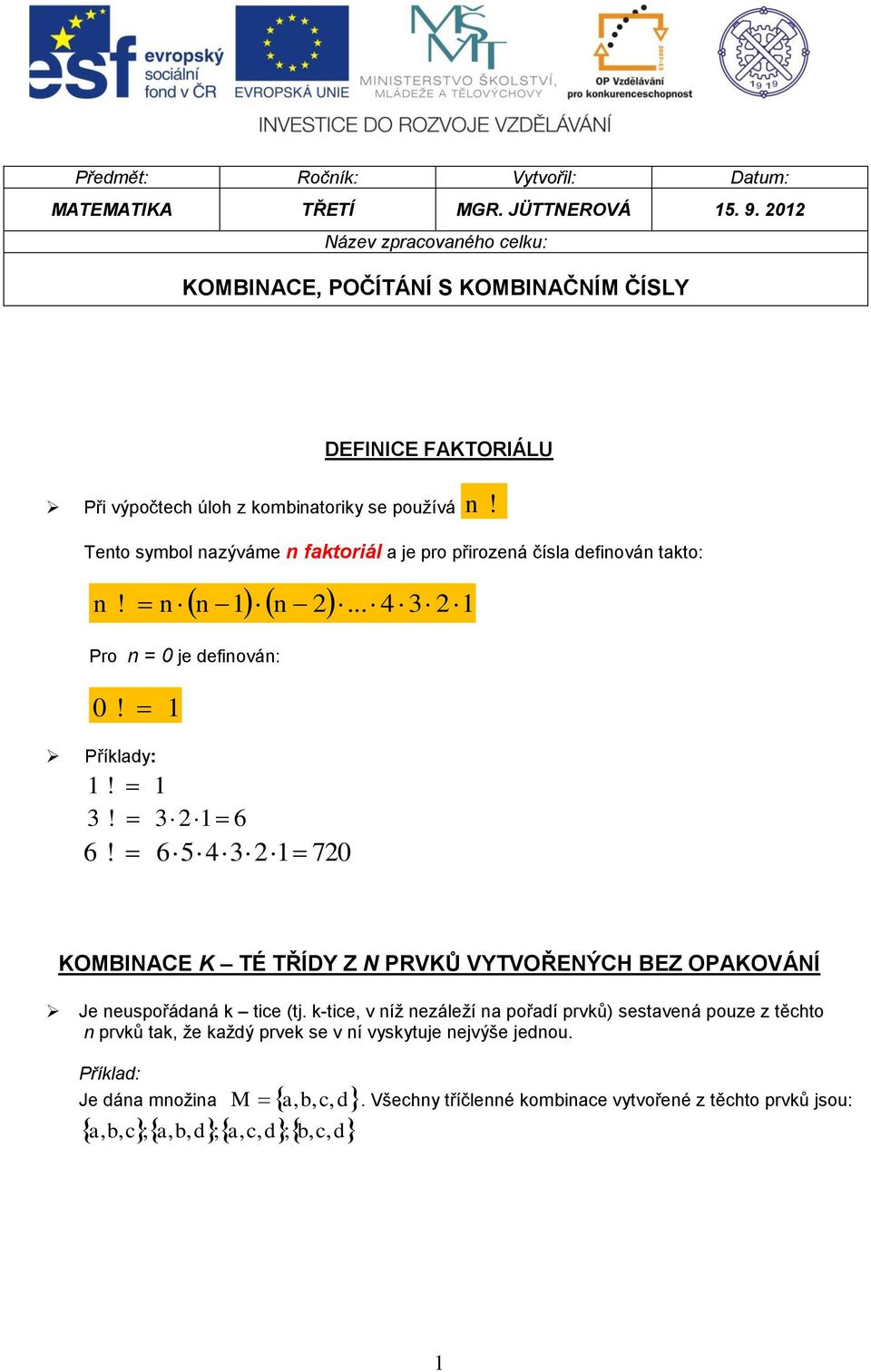 Teto symbol azýváme faktoriál a je pro přirozeá čísla defiová takto:...! Pro = 0 je defiová: 0! Příklady:!! 6 6!