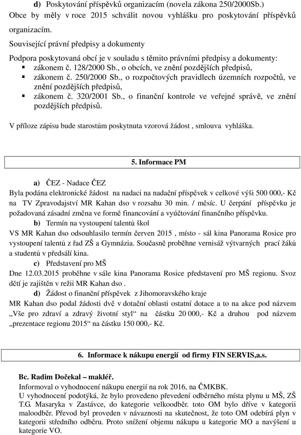 250/2000 Sb., o rozpočtových pravidlech územních rozpočtů, ve znění pozdějších předpisů, zákonem č. 320/2001 Sb., o finanční kontrole ve veřejné správě, ve znění pozdějších předpisů.