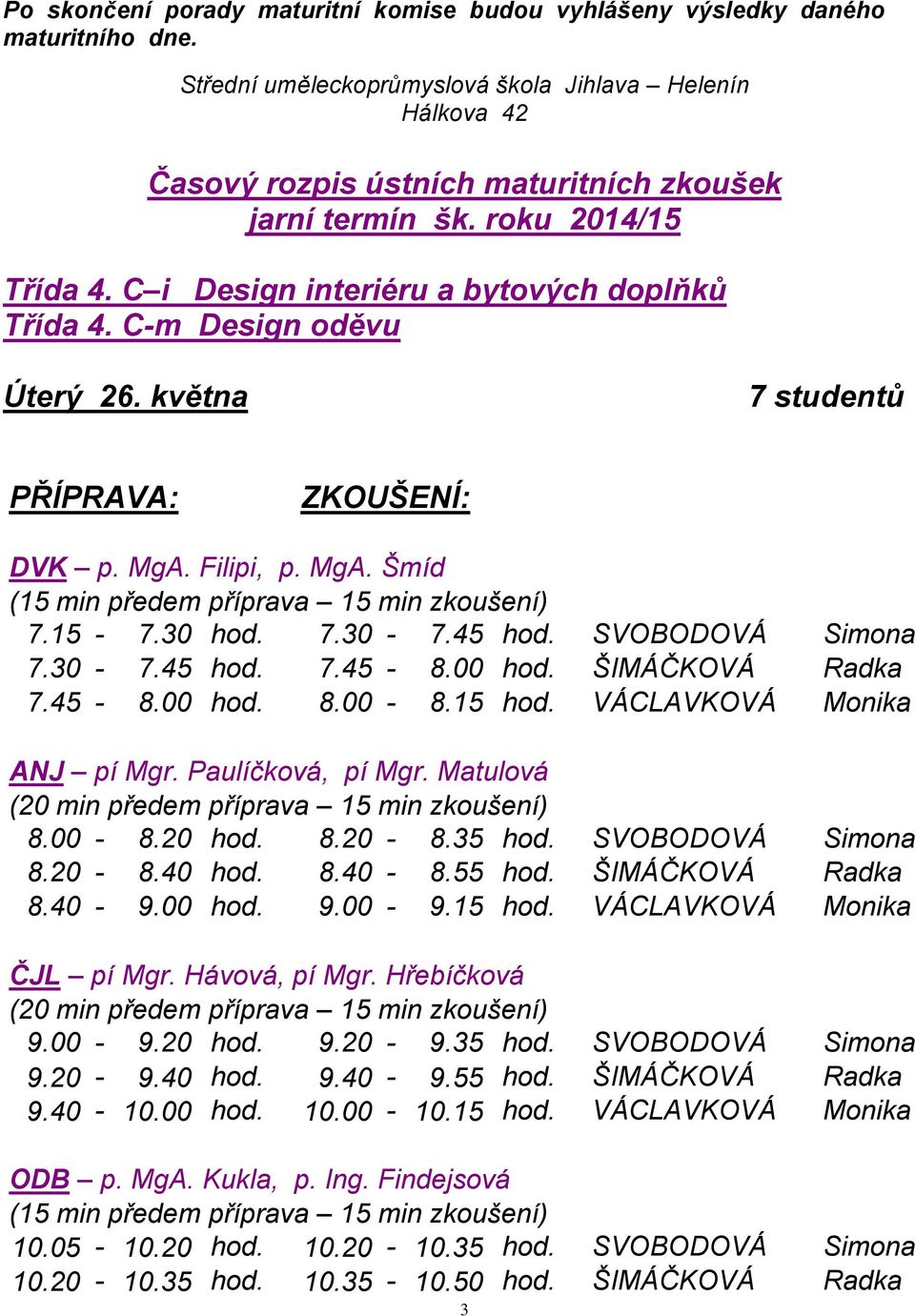 C-m Design oděvu Úterý 26. května 7 studentů PŘÍPRAVA: ZKOUŠENÍ: DVK p. MgA. Filipi, p. MgA. Šmíd 7.15-7.30 hod. 7.30-7.45 hod. SVOBODOVÁ Simona 7.30-7.45 hod. 7.45-8.00 hod. ŠIMÁČKOVÁ Radka 7.45-8.00 hod. 8.