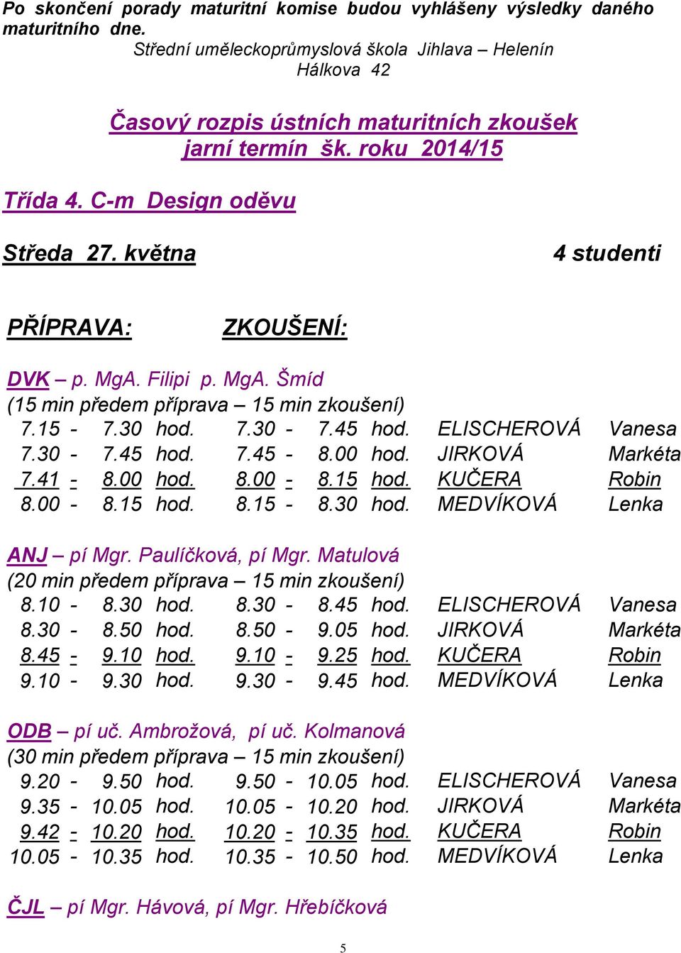 května 4 studenti PŘÍPRAVA: ZKOUŠENÍ: DVK p. MgA. Filipi p. MgA. Šmíd 7.15-7.30 hod. 7.30-7.45 hod. ELISCHEROVÁ Vanesa 7.30-7.45 hod. 7.45-8.00 hod. JIRKOVÁ Markéta 7.41-8.00 hod. 8.00-8.15 hod.