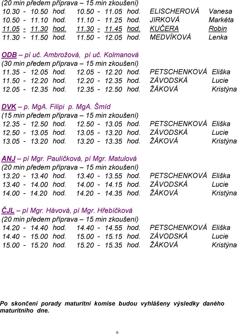 ŽÁKOVÁ Kristýna DVK p. MgA. Filipi p. MgA. Šmíd 12.35-12.50 hod. 12.50-13.05 hod. PETSCHENKOVÁ Eliška 12.50-13.05 hod. 13.05-13.20 hod. ZÁVODSKÁ Lucie 13.05-13.20 hod. 13.20-13.35 hod.