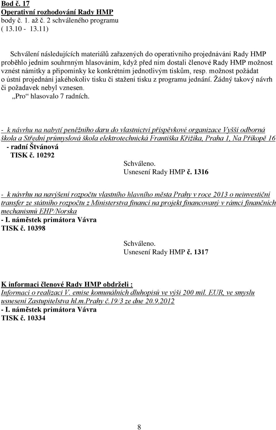 ke konkrétním jednotlivým tiskům, resp. možnost požádat o ústní projednání jakéhokoliv tisku či stažení tisku z programu jednání. Žádný takový návrh či požadavek nebyl vznesen.