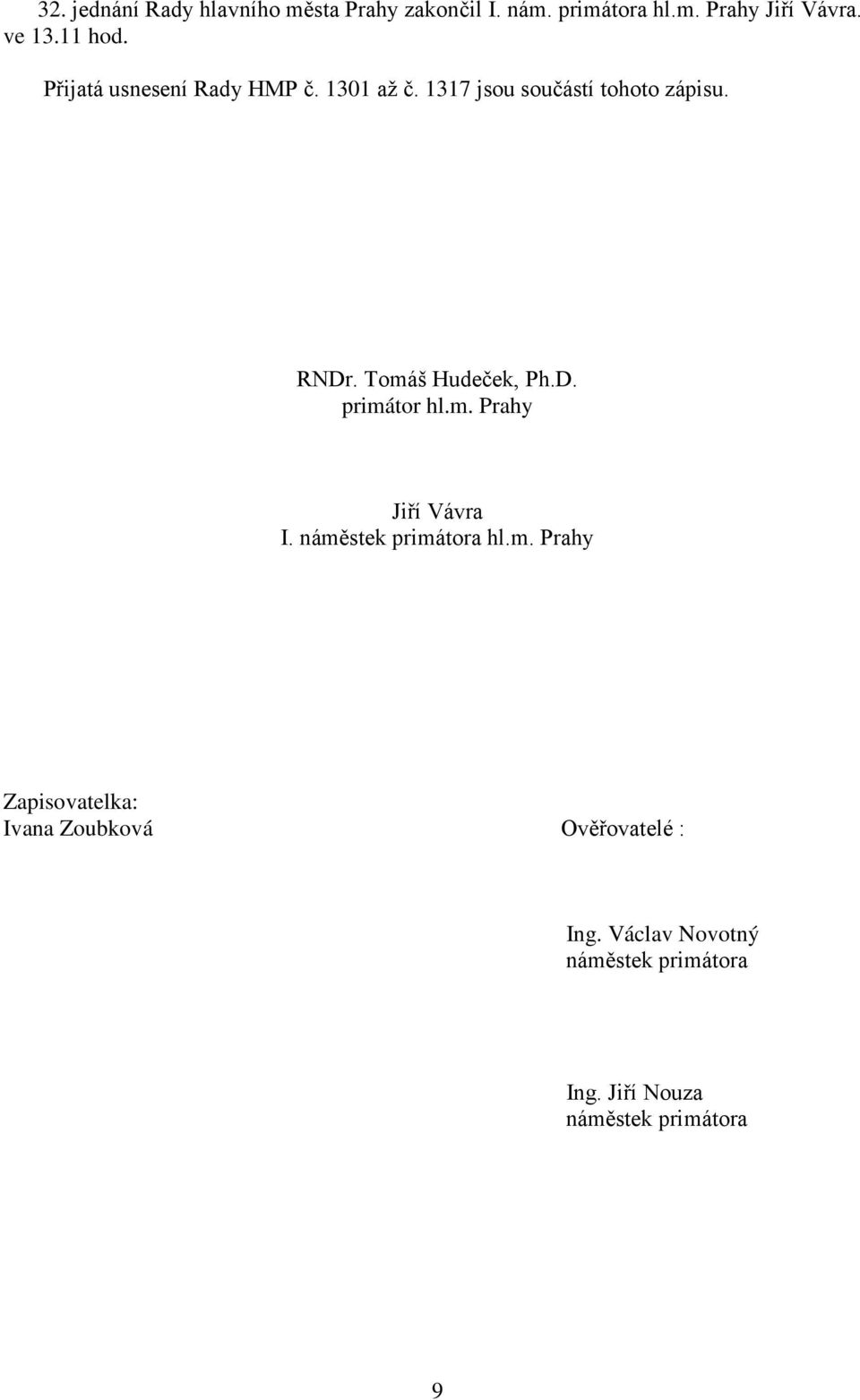 Tomáš Hudeček, Ph.D. primátor hl.m. Prahy Jiří Vávra I. náměstek primátora hl.m. Prahy Zapisovatelka: Ivana Zoubková Ověřovatelé : Ing.