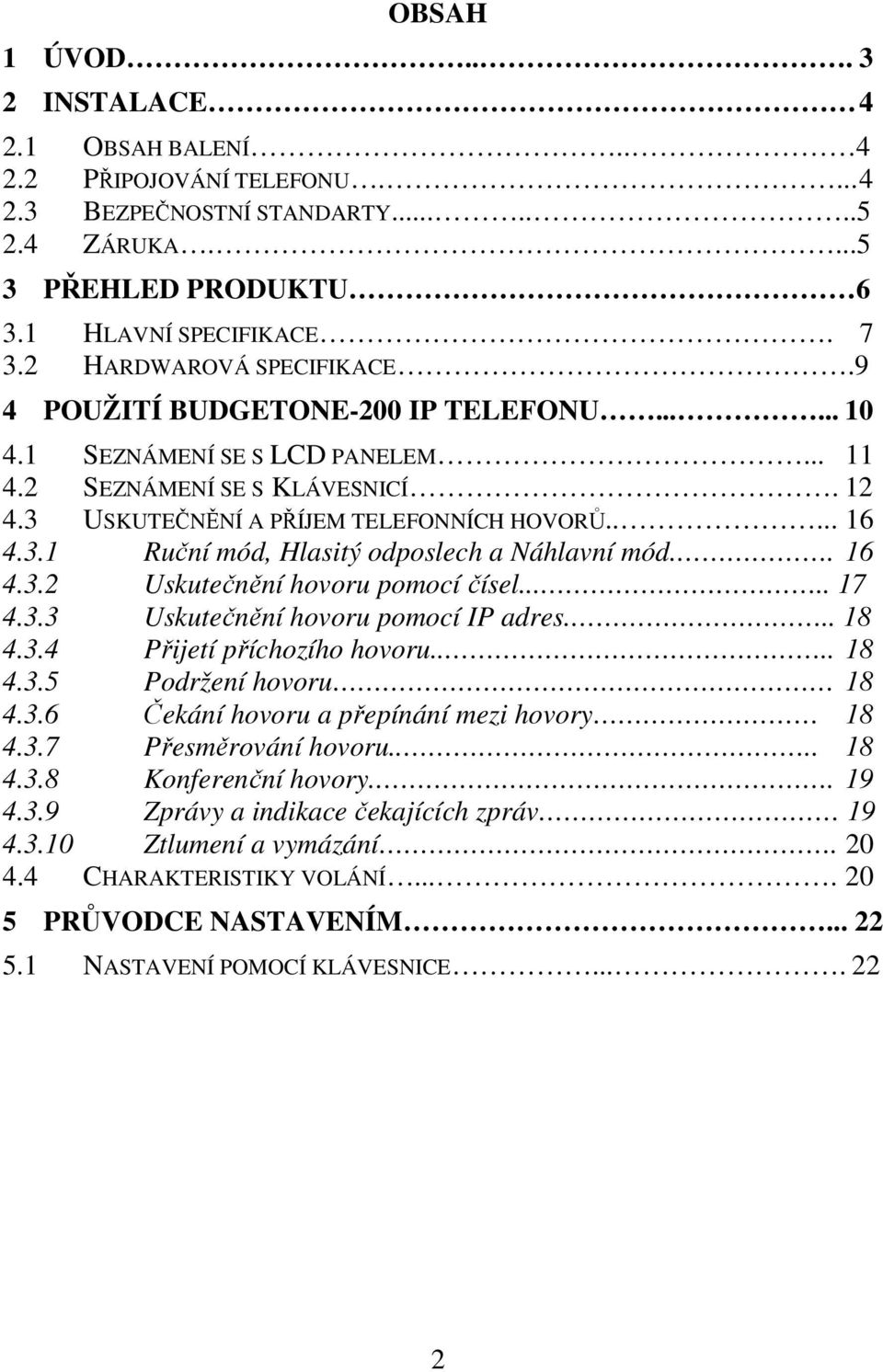 . 16 4.3.2 Uskutečnění hovoru pomocí čísel..... 17 4.3.3 Uskutečnění hovoru pomocí IP adres... 18 4.3.4 Přijetí příchozího hovoru.... 18 4.3.5 Podržení hovoru 18 4.3.6 Čekání hovoru a přepínání mezi hovory 18 4.