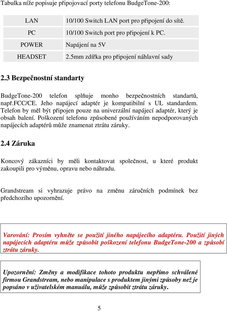 Telefon by měl být připojen pouze na univerzální napájecí adaptér, který je obsah balení. Poškození telefonu způsobené používáním nepodporovaných napájecích adaptérů může znamenat ztrátu záruky. 2.