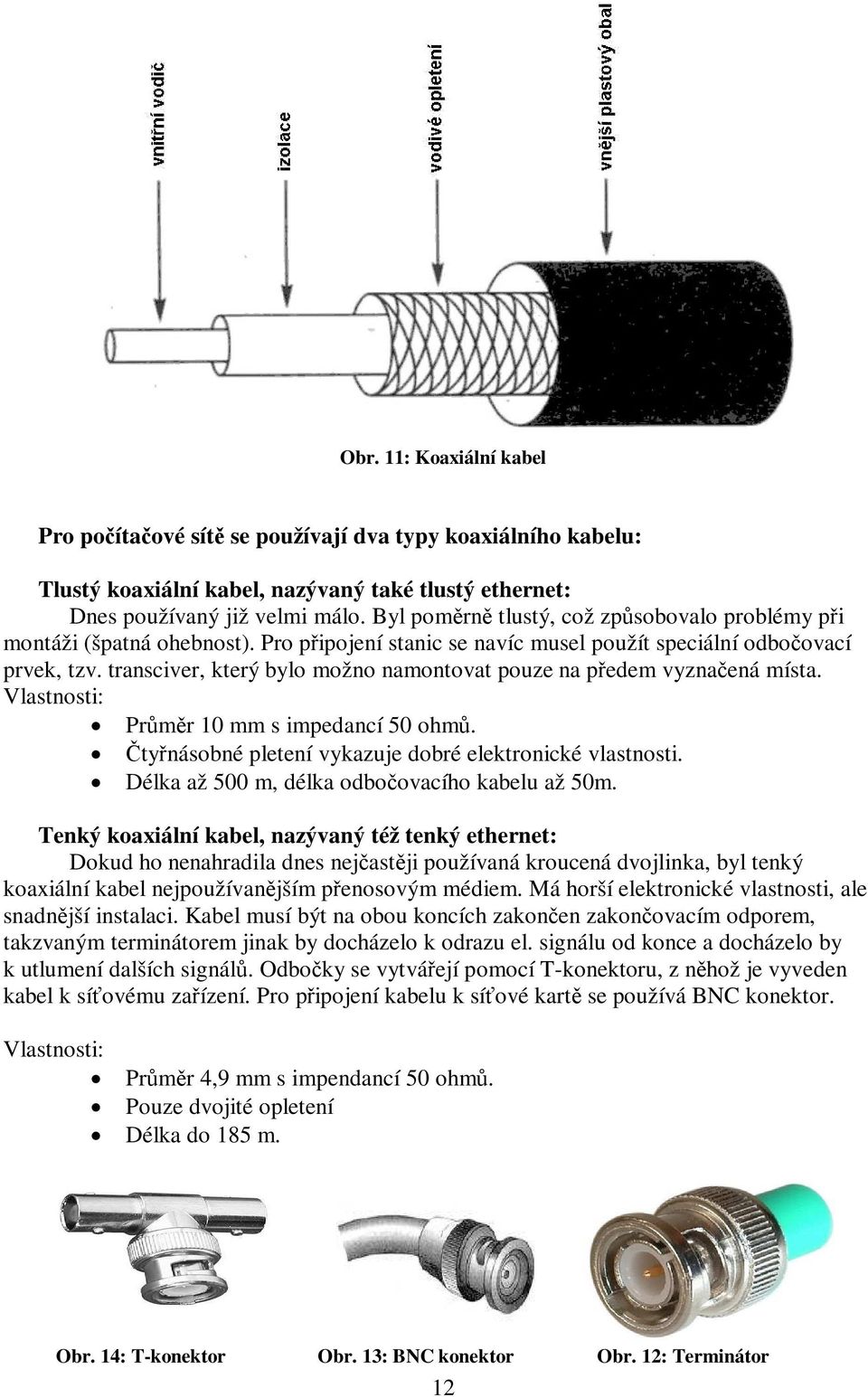 transciver, který bylo možno namontovat pouze na předem vyznačená místa. Vlastnosti: Průměr 10 mm s impedancí 50 ohmů. Čtyřnásobné pletení vykazuje dobré elektronické vlastnosti.