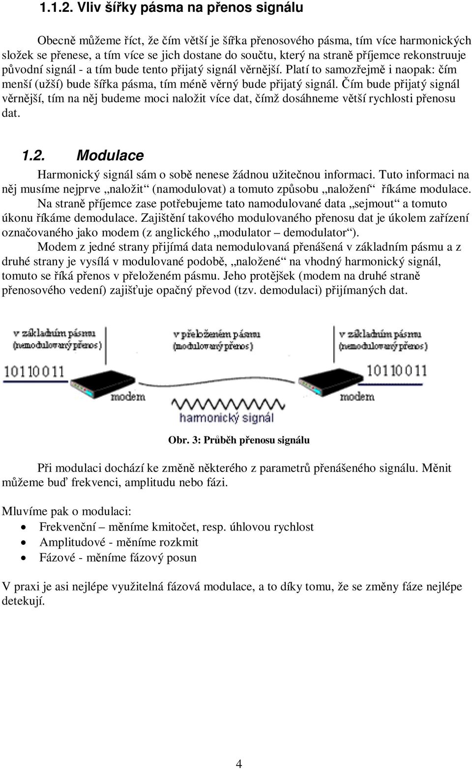 rekonstruuje původní signál - a tím bude tento přijatý signál věrnější. Platí to samozřejmě i naopak: čím menší (užší) bude šířka pásma, tím méně věrný bude přijatý signál.