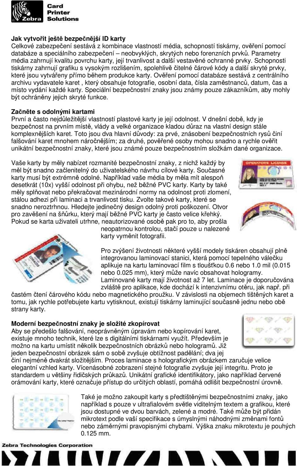 Schopnosti tiskárny zahrnují grafiku s vysokým rozlišením, spolehlivě čitelné čárové kódy a další skryté prvky, které jsou vytvářeny přímo během produkce karty.