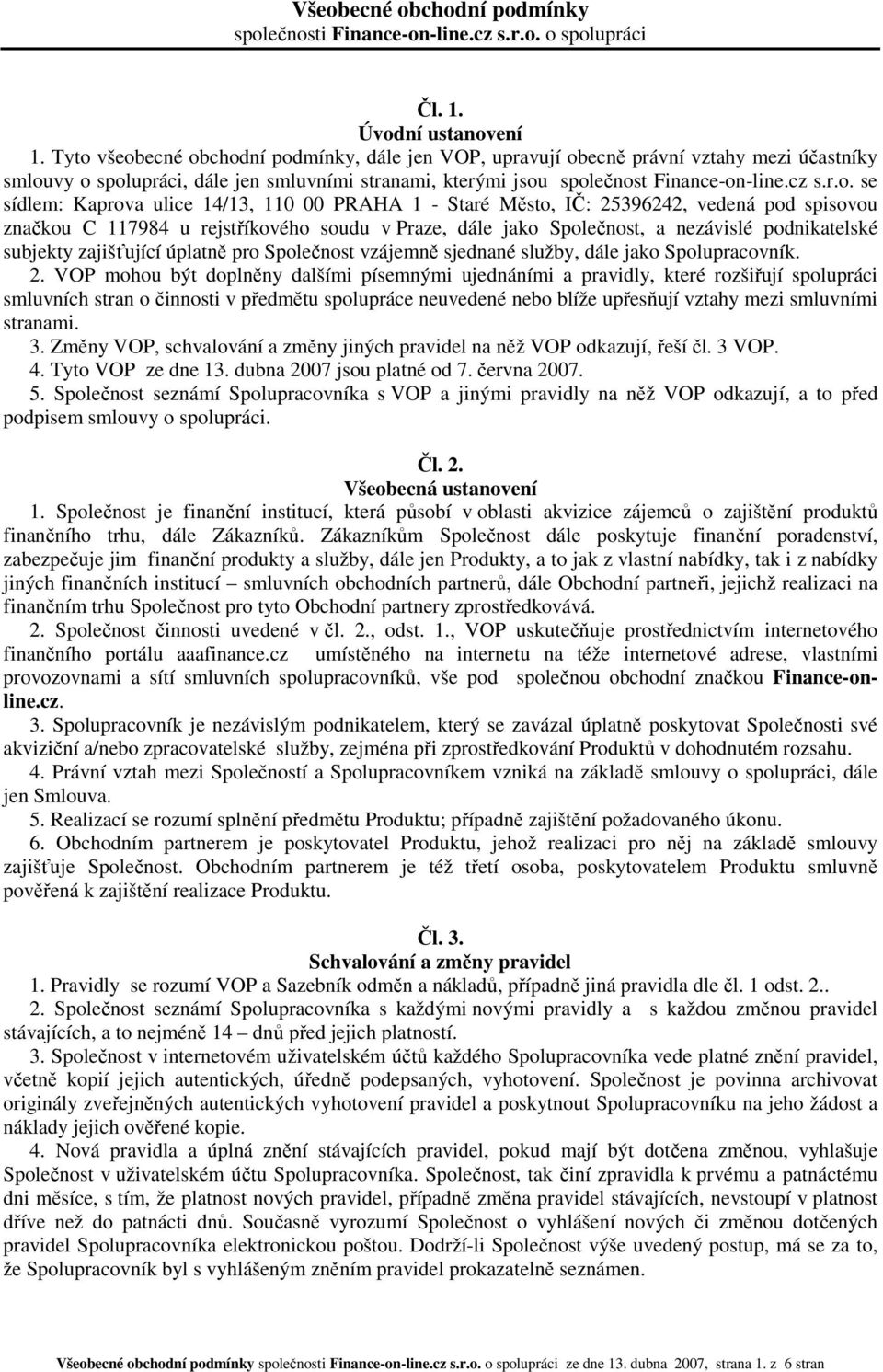 sídlem: Kaprova ulice 14/13, 110 00 PRAHA 1 - Staré Město, IČ: 25396242, vedená pod spisovou značkou C 117984 u rejstříkového soudu v Praze, dále jako Společnost, a nezávislé podnikatelské subjekty