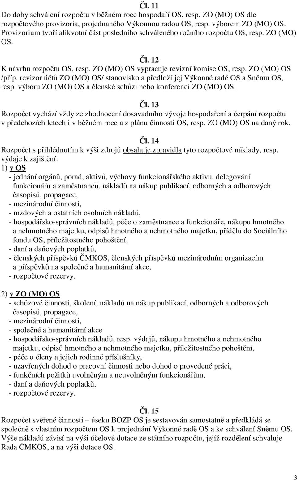 revizor účtů ZO (MO) OS/ stanovisko a předloží jej Výkonné radě OS a Sněmu OS, resp. výboru ZO (MO) OS a členské schůzi nebo konferenci ZO (MO) OS. Čl.