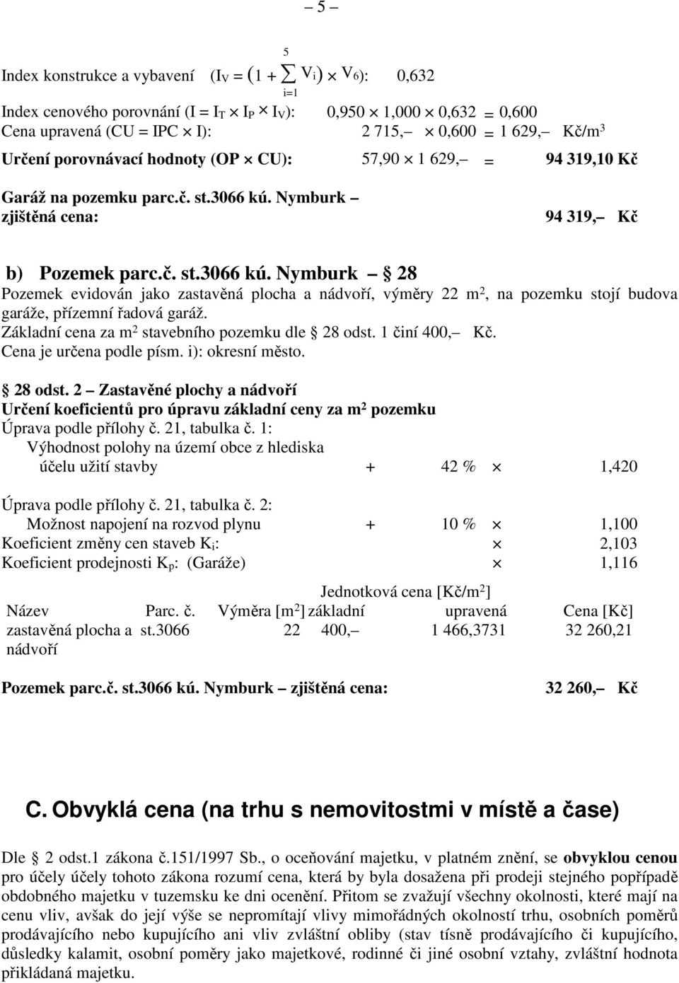 Nymburk zjištěná cena: 94 319, Kč b) Pozemek parc.č. st.3066 kú. Nymburk 28 Pozemek evidován jako zastavěná plocha a nádvoří, výměry 22 m 2, na pozemku stojí budova garáže, přízemní řadová garáž.